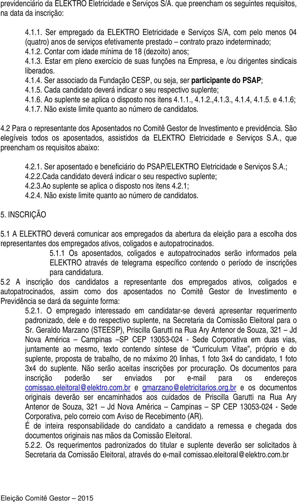 Contar com idade mínima de 18 (dezoito) anos; 4.1.3. Estar em pleno exercício de suas funções na Empresa, e /ou dirigentes sindicais liberados. 4.1.4. Ser associado da Fundação CESP, ou seja, ser participante do PSAP; 4.