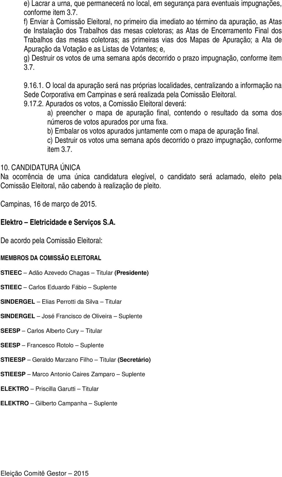 coletoras; as primeiras vias dos Mapas de Apuração; a Ata de Apuração da Votação e as Listas de Votantes; e, g) Destruir os votos de uma semana após decorrido o prazo impugnação, conforme item 3.7. 9.