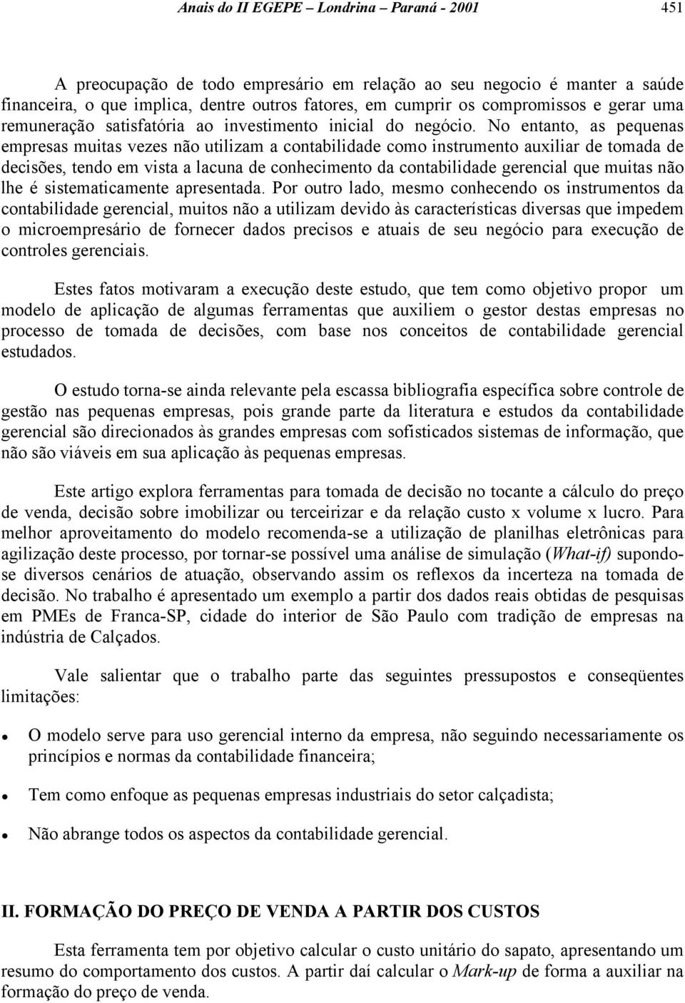 No entanto, as pequenas empresas muitas vezes não utilizam a contabilidade como instrumento auxiliar de tomada de decisões, tendo em vista a lacuna de conhecimento da contabilidade gerencial que