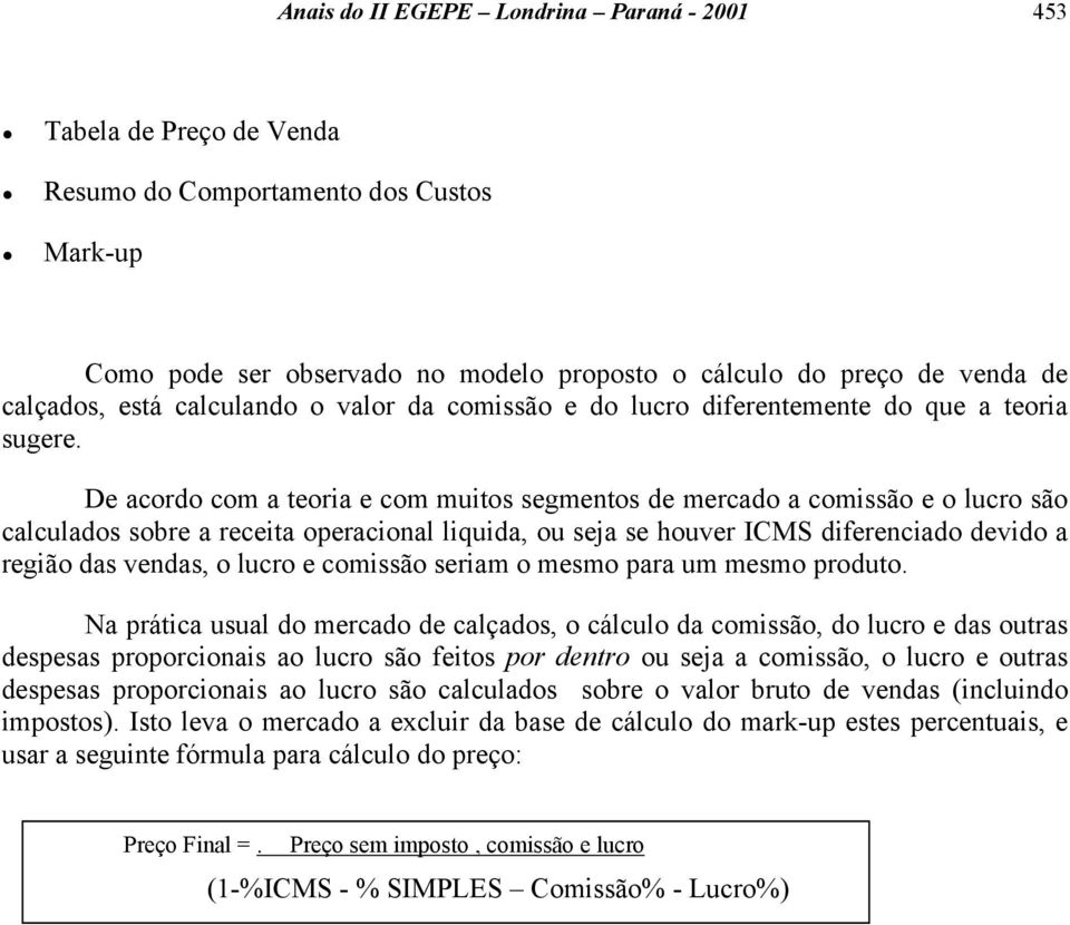 De acordo com a teoria e com muitos segmentos de mercado a comissão e o lucro são calculados sobre a receita operacional liquida, ou seja se houver ICMS diferenciado devido a região das vendas, o