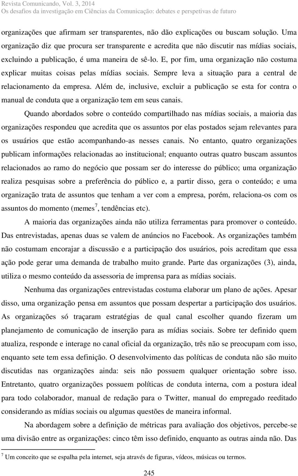 E, por fim, uma organização não costuma explicar muitas coisas pelas mídias sociais. Sempre leva a situação para a central de relacionamento da empresa.