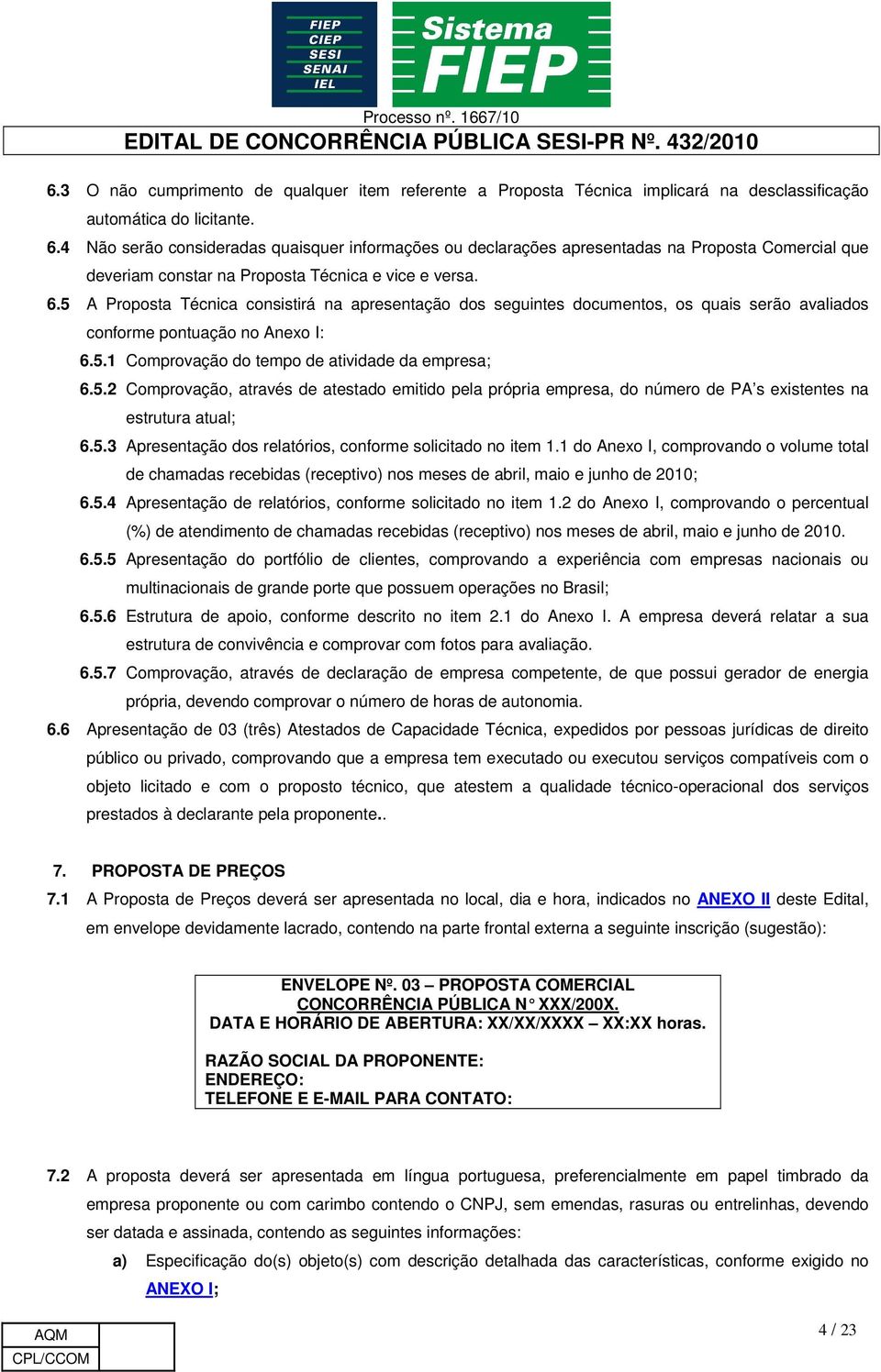 5 A Proposta Técnica consistirá na apresentação dos seguintes documentos, os quais serão avaliados conforme pontuação no Anexo I: 6.5.1 Comprovação do tempo de atividade da empresa; 6.5.2 Comprovação, através de atestado emitido pela própria empresa, do número de PA s existentes na estrutura atual; 6.