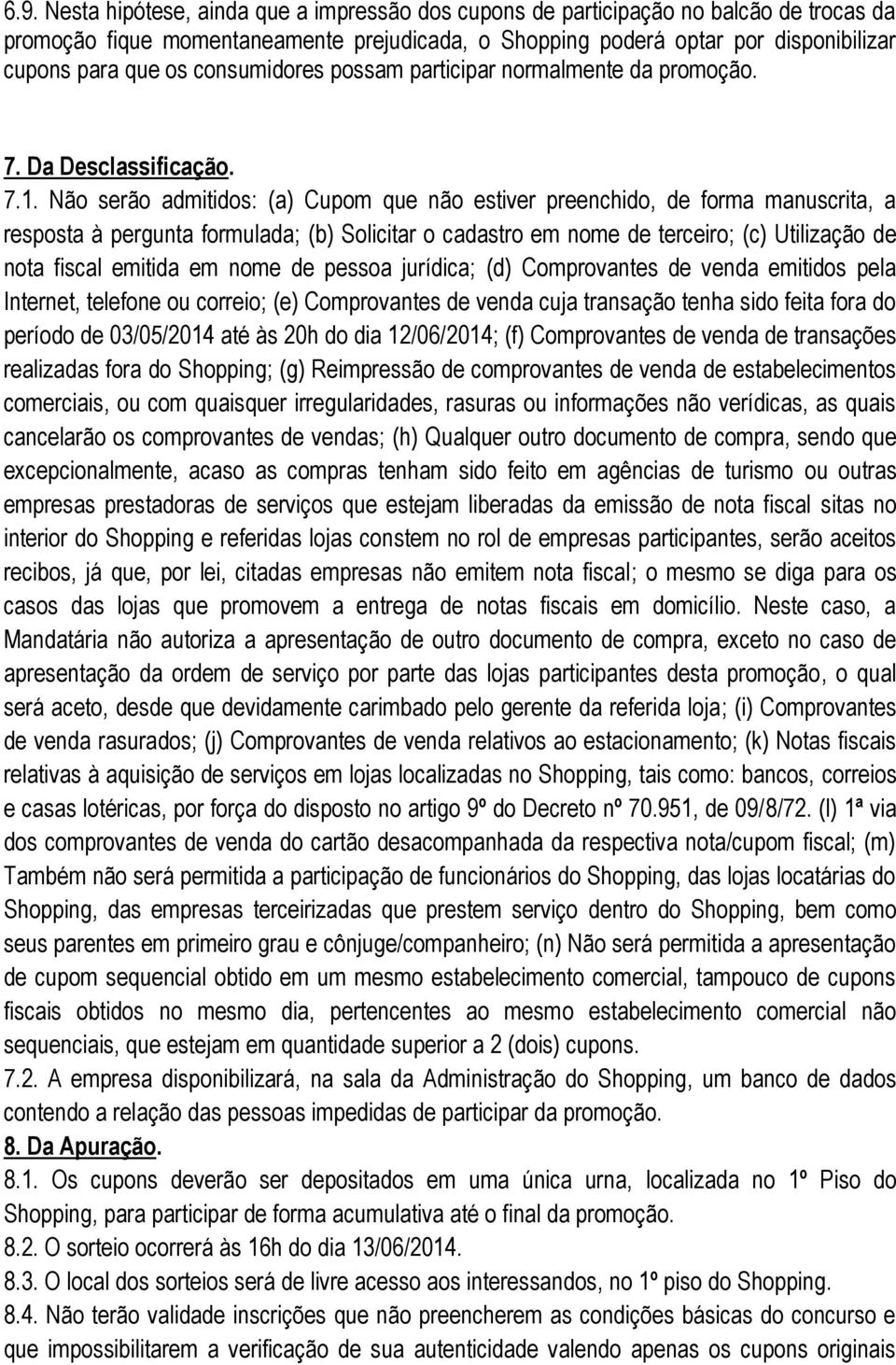 Não serão admitidos: (a) Cupom que não estiver preenchido, de forma manuscrita, a resposta à pergunta formulada; (b) Solicitar o cadastro em nome de terceiro; (c) Utilização de nota fiscal emitida em