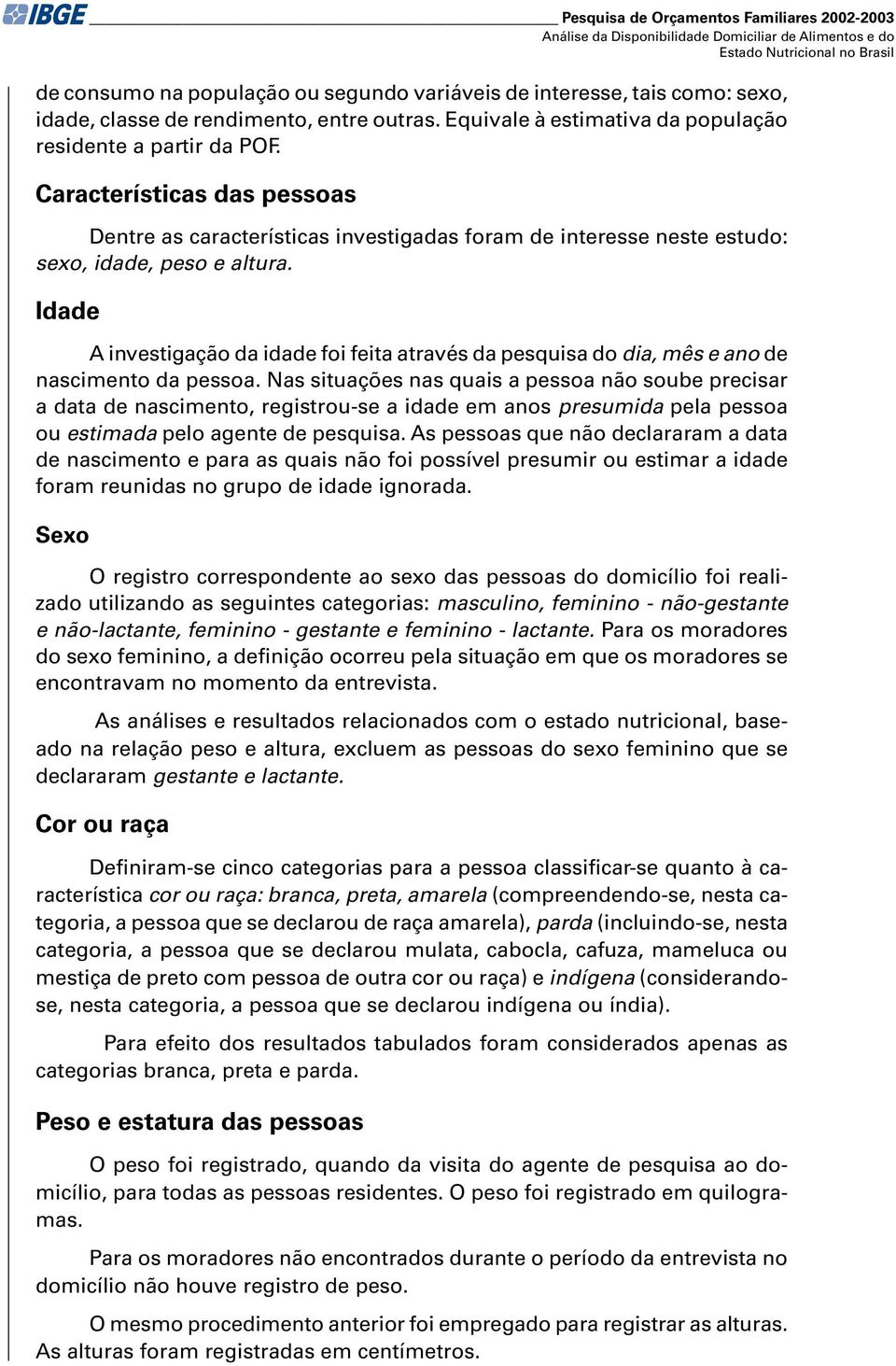 Características das pessoas Dentre as características investigadas foram de interesse neste estudo: sexo, idade, e altura.