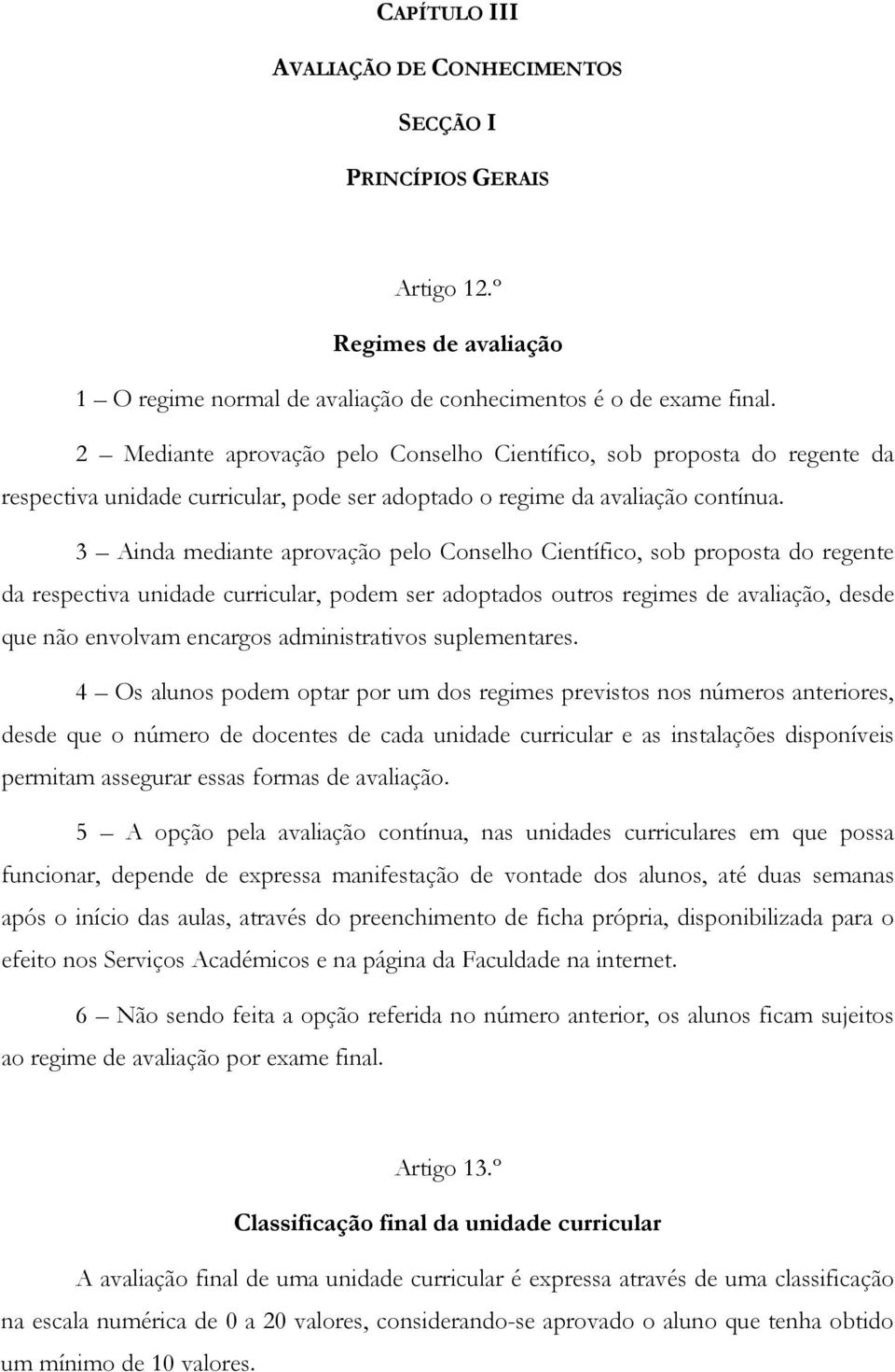 3 Ainda mediante aprovação pelo Conselho Científico, sob proposta do regente da respectiva unidade curricular, podem ser adoptados outros regimes de avaliação, desde que não envolvam encargos