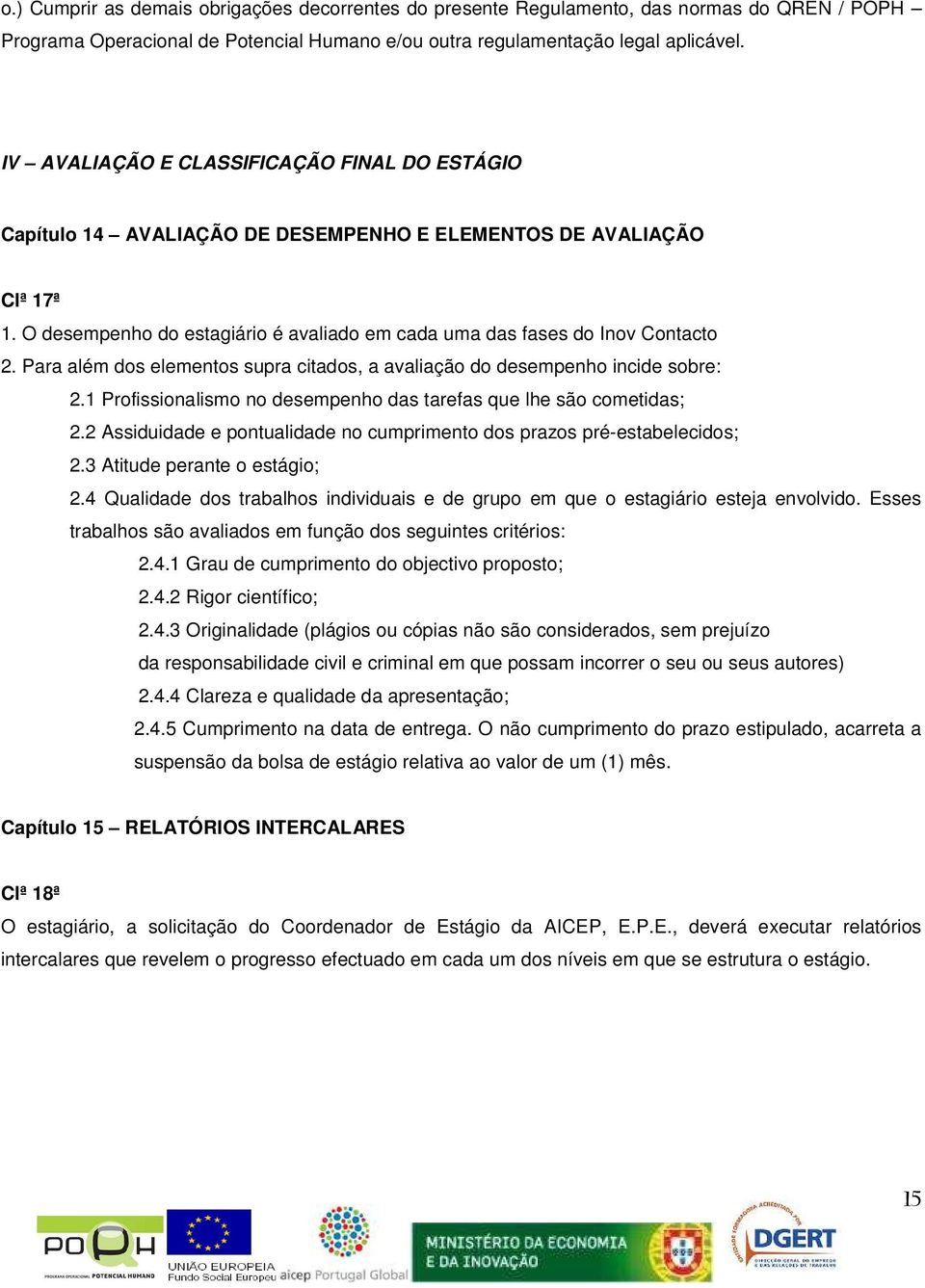 Para além dos elementos supra citados, a avaliação do desempenho incide sobre: 2.1 Profissionalismo no desempenho das tarefas que lhe são cometidas; 2.