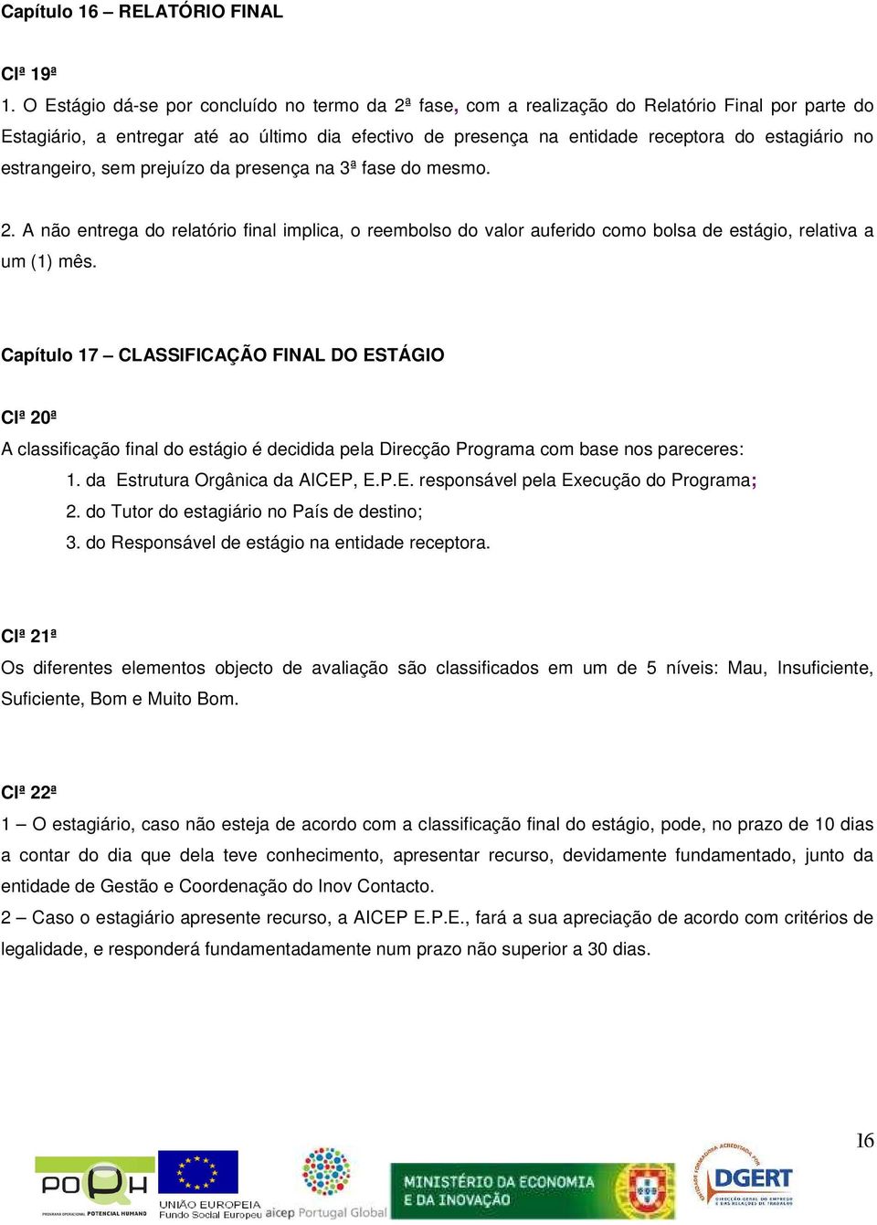 no estrangeiro, sem prejuízo da presença na 3ª fase do mesmo. 2. A não entrega do relatório final implica, o reembolso do valor auferido como bolsa de estágio, relativa a um (1) mês.