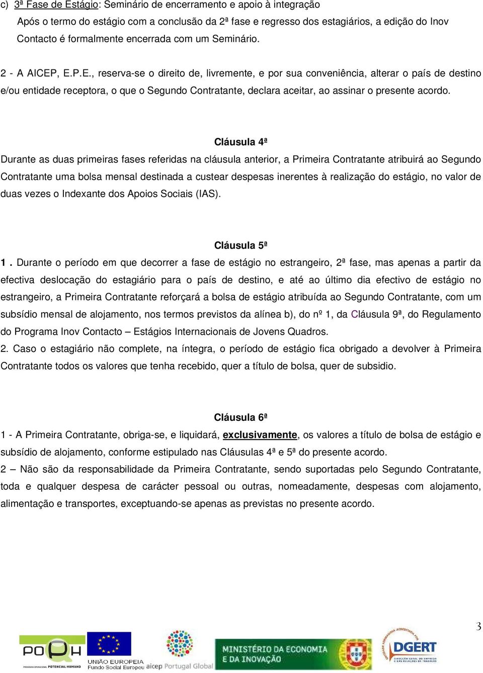 , E.P.E., reserva-se o direito de, livremente, e por sua conveniência, alterar o país de destino e/ou entidade receptora, o que o Segundo Contratante, declara aceitar, ao assinar o presente acordo.