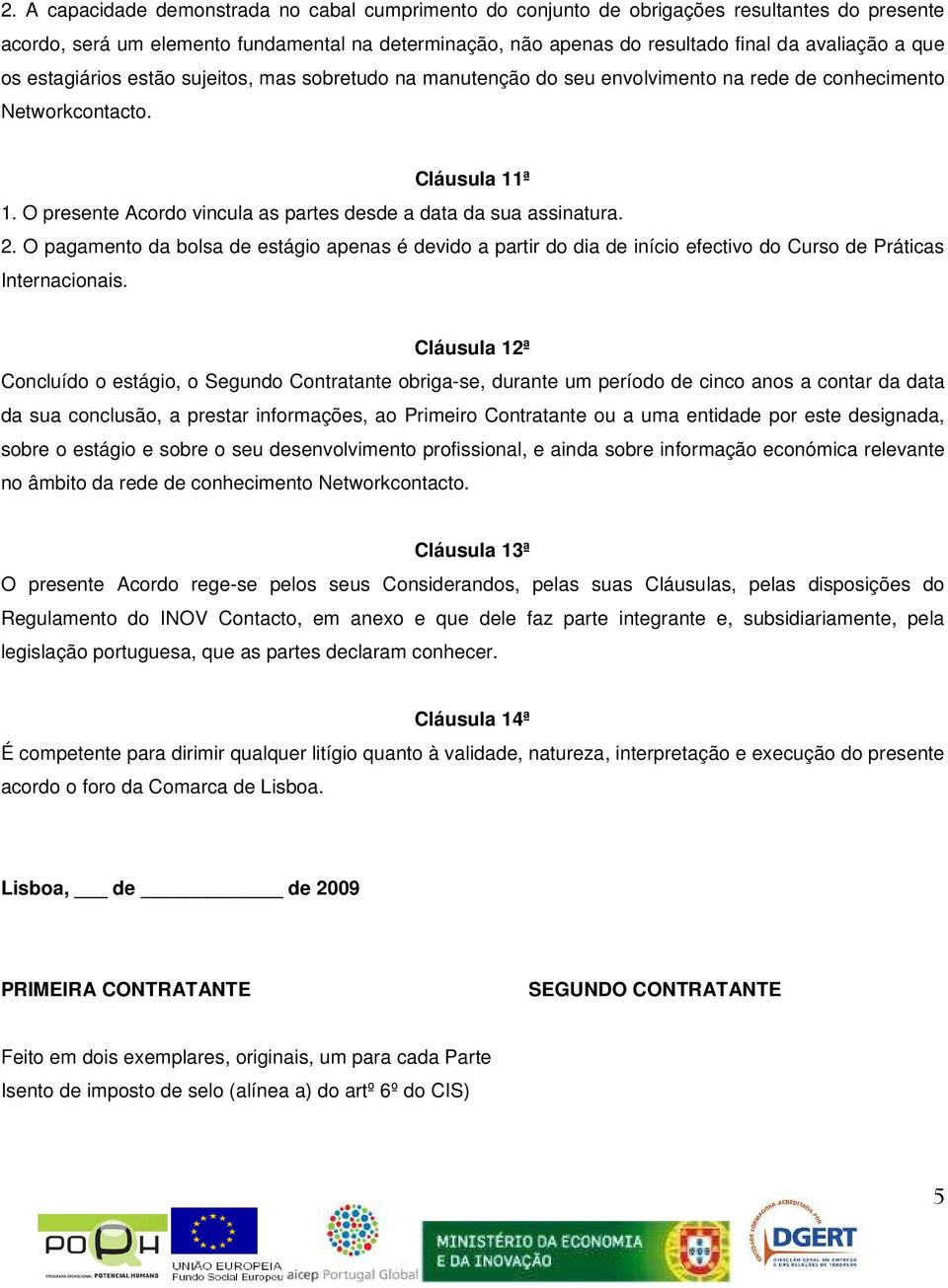 O presente Acordo vincula as partes desde a data da sua assinatura. 2. O pagamento da bolsa de estágio apenas é devido a partir do dia de início efectivo do Curso de Práticas Internacionais.