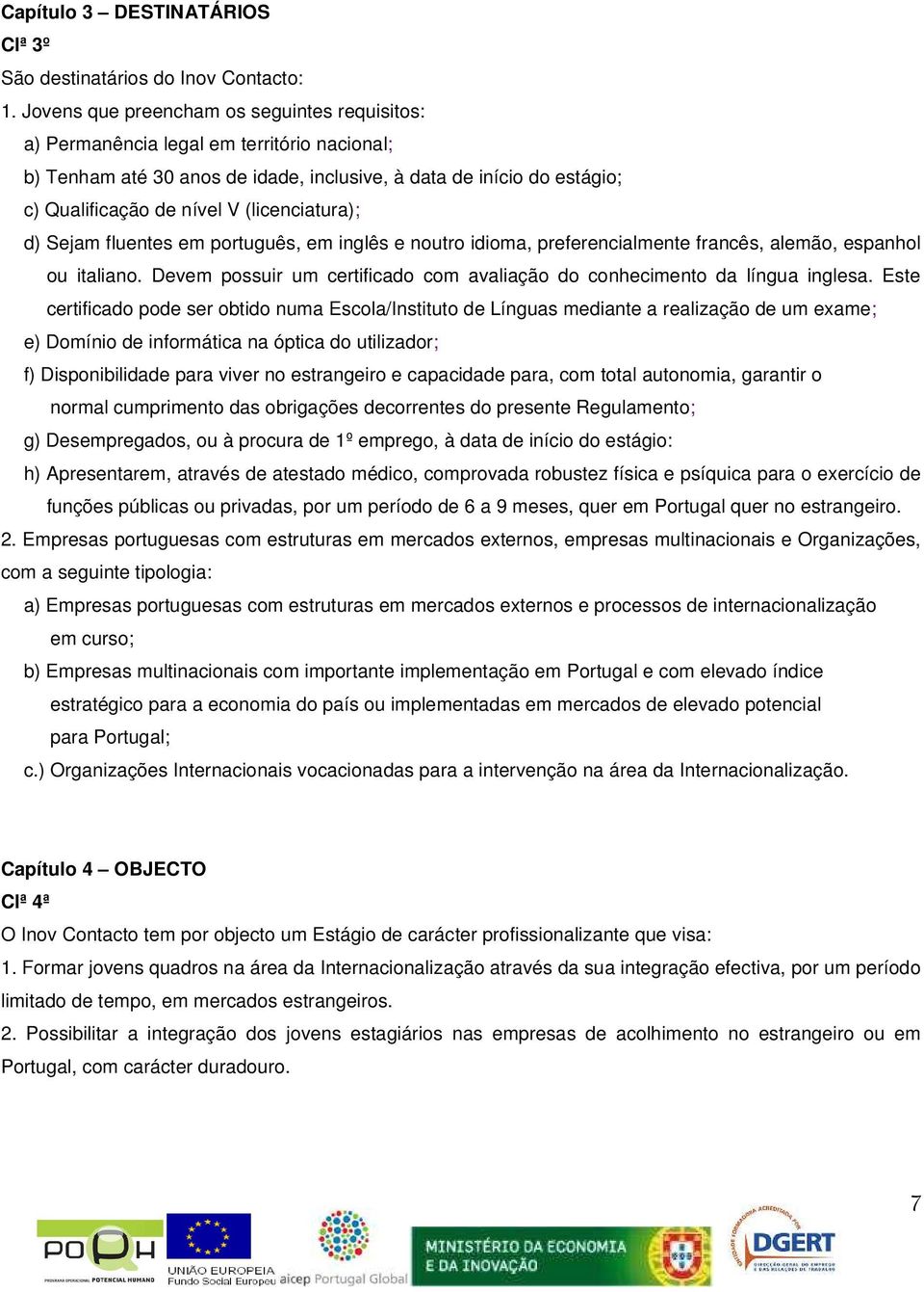 (licenciatura); d) Sejam fluentes em português, em inglês e noutro idioma, preferencialmente francês, alemão, espanhol ou italiano.