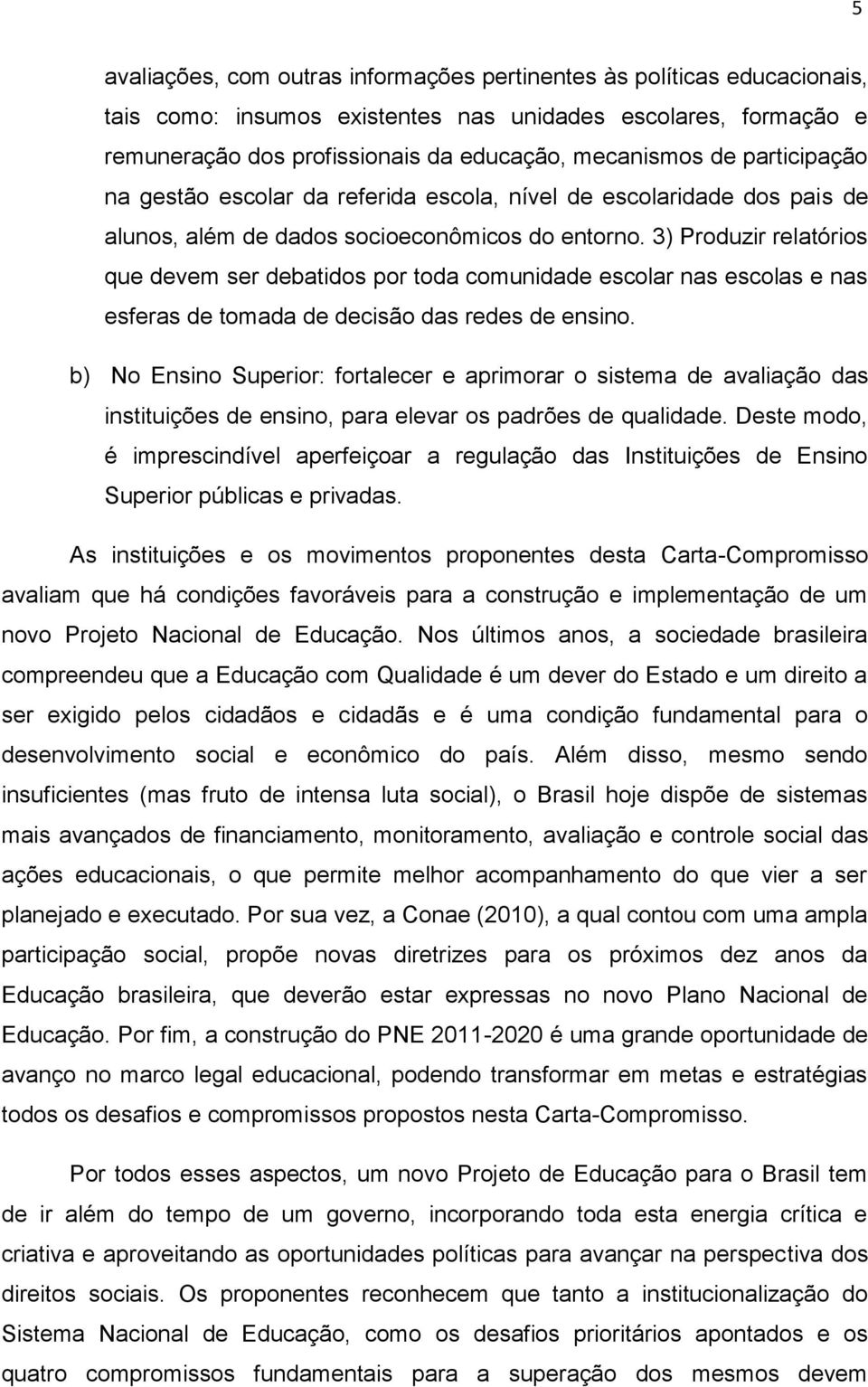 3) Produzir relatórios que devem ser debatidos por toda comunidade escolar nas escolas e nas esferas de tomada de decisão das redes de ensino.