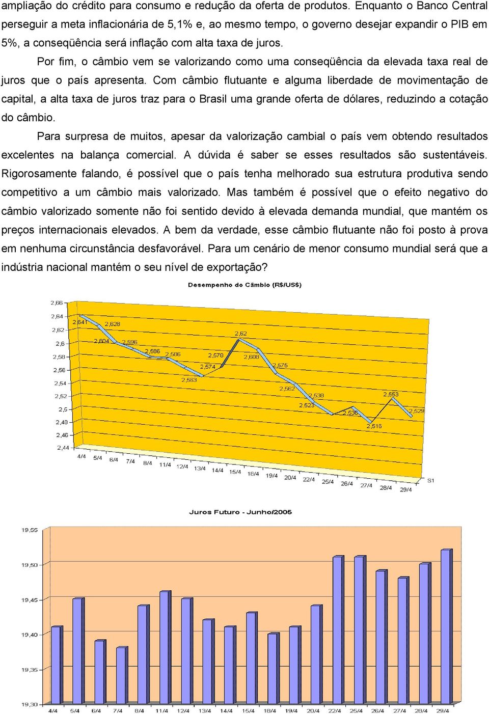 Por fim, o câmbio vem se valorizando como uma conseqüência da elevada taxa real de juros que o país apresenta.