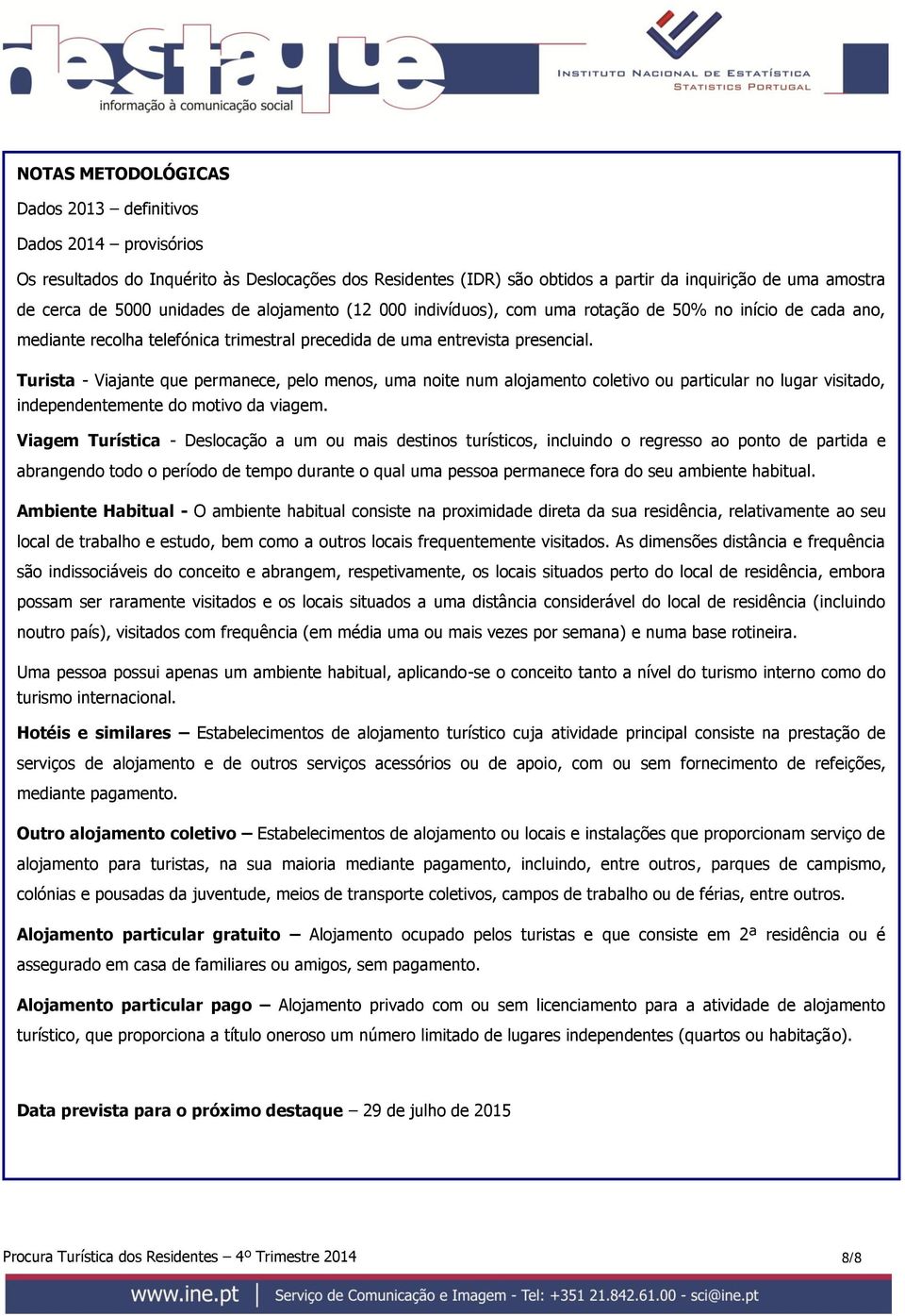 Turista - Viajante que permanece, pelo menos, uma noite num alojamento coletivo ou particular no lugar visitado, independentemente do motivo da viagem.