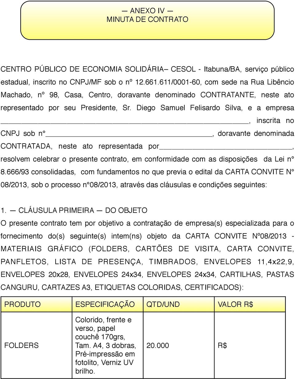 Diego Samuel Felisardo Silva, e a empresa, inscrita no CNPJ sob n, doravante denominada CONTRATADA, neste ato representada por, resolvem celebrar o presente contrato, em conformidade com as