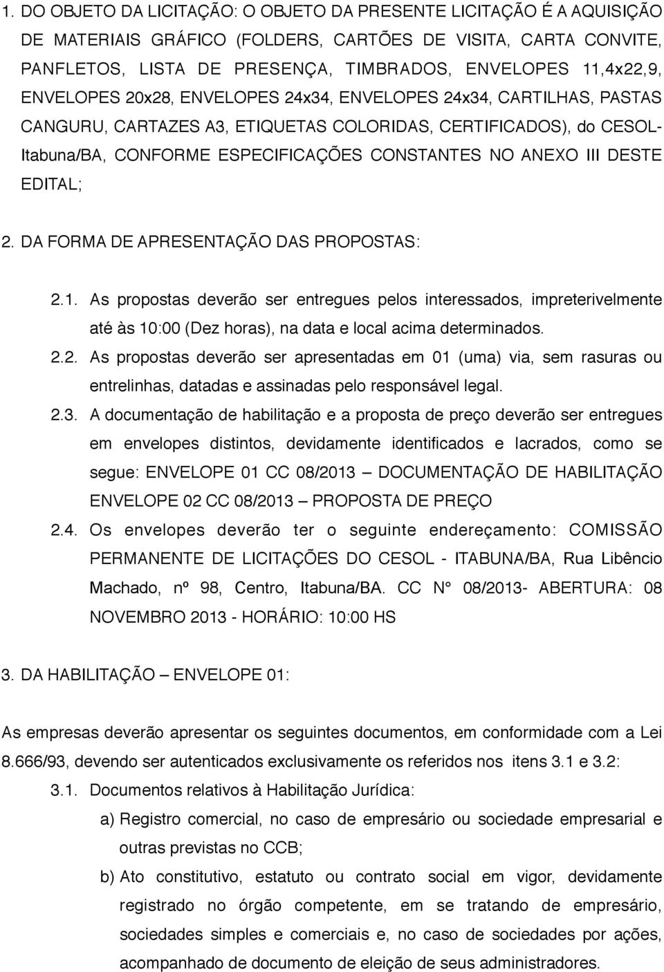 DESTE EDITAL; 2. DA FORMA DE APRESENTAÇÃO DAS PROPOSTAS: 2.1. As propostas deverão ser entregues pelos interessados, impreterivelmente até às 10:00 (Dez horas), na data e local acima determinados. 2.2. As propostas deverão ser apresentadas em 01 (uma) via, sem rasuras ou entrelinhas, datadas e assinadas pelo responsável legal.