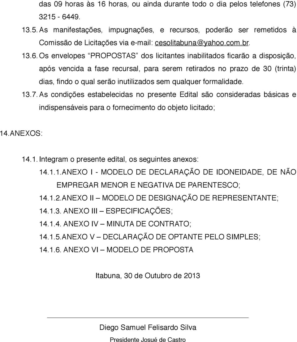 ficarão a disposição, após vencida a fase recursal, para serem retirados no prazo de 30 (trinta) dias, findo o qual serão inutilizados sem qualquer formalidade. 13.7.