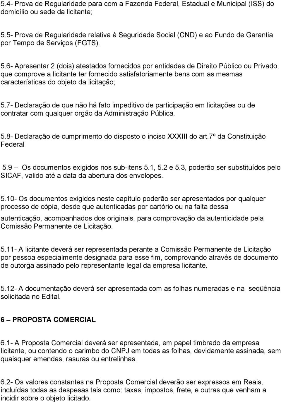 6- Apresentar 2 (dois) atestados fornecidos por entidades de Direito Público ou Privado, que comprove a licitante ter fornecido satisfatoriamente bens com as mesmas características do objeto da