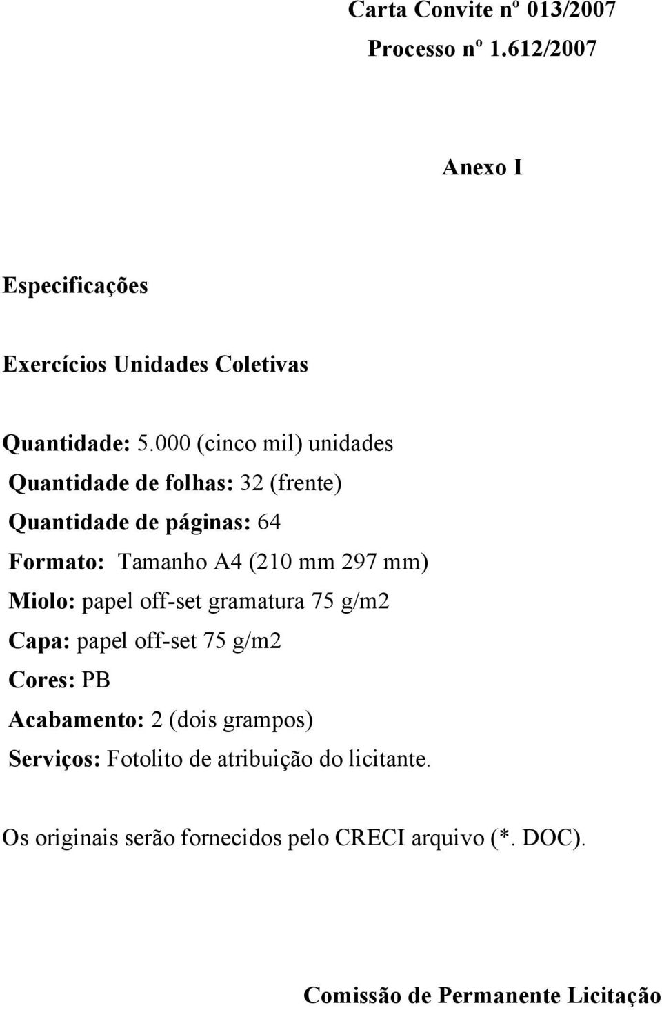 Miolo: papel off-set gramatura 75 g/m2 Capa: papel off-set 75 g/m2 Cores: PB Acabamento: 2 (dois grampos) Serviços: