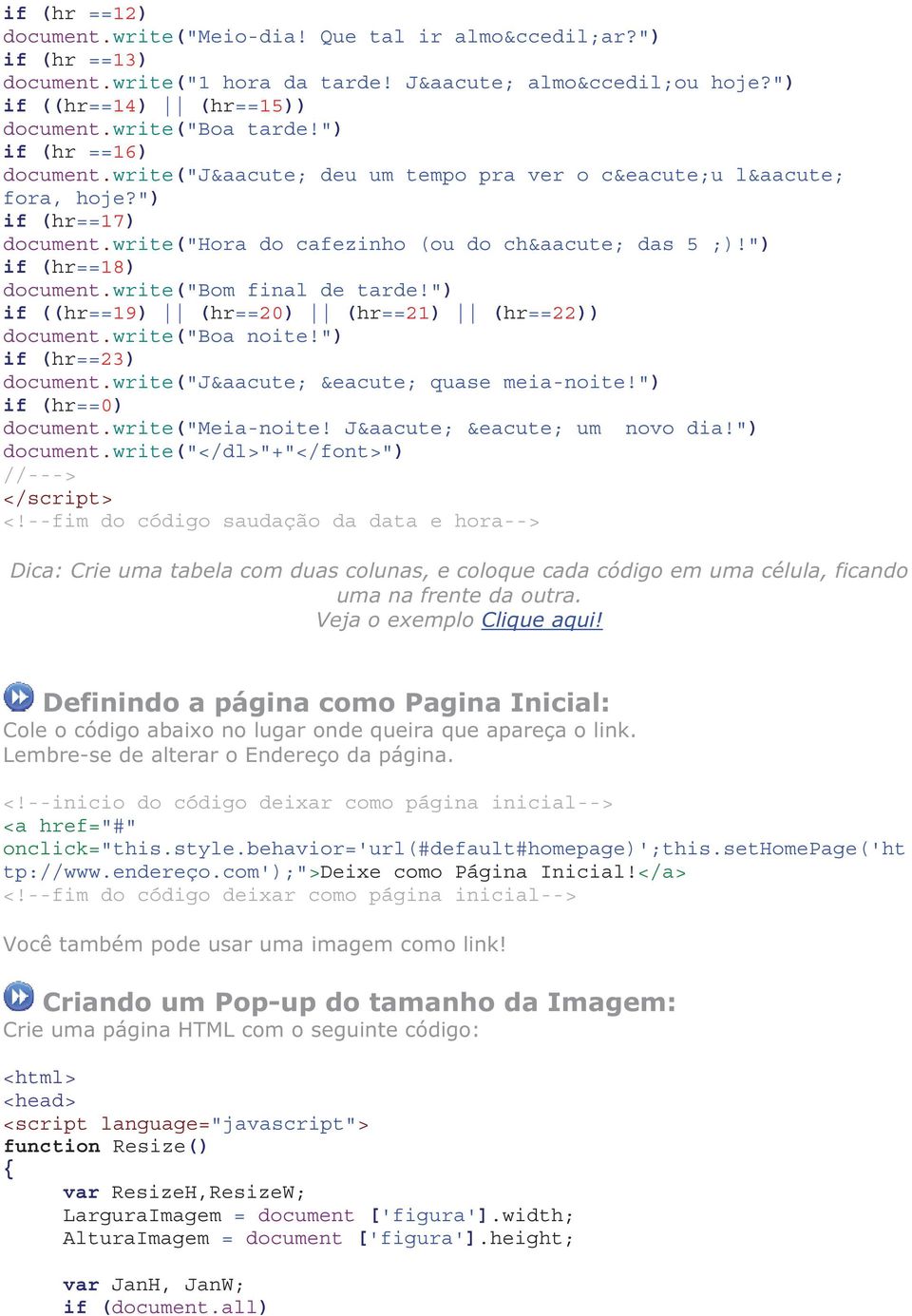 ") if ((hr==19) (hr==20) (hr==21) (hr==22)) document.write("boa noite!") if (hr==23) document.write("já é quase meia-noite!") if (hr==0) document.write("meia-noite! Já é um novo dia!") document.