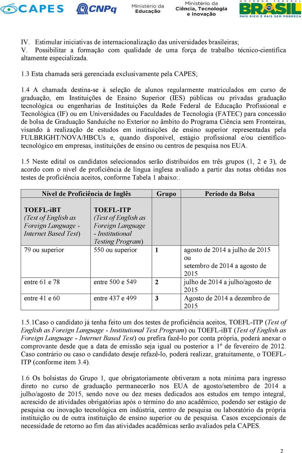 4 A chamada destina-se à seleção de alunos regularmente matriculados em curso de graduação, em Instituições de Ensino Superior (IES) públicas ou privadas graduação tecnológica ou engenharias de