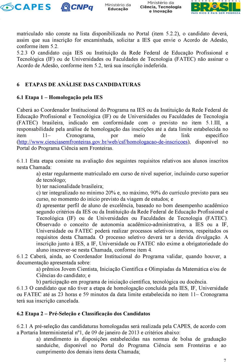 Profissional e Tecnológica (IF) ou de Universidades ou Faculdades de Tecnologia (FATEC) não assinar o Acordo de Adesão, conforme item 5.2, terá sua inscrição indeferida.