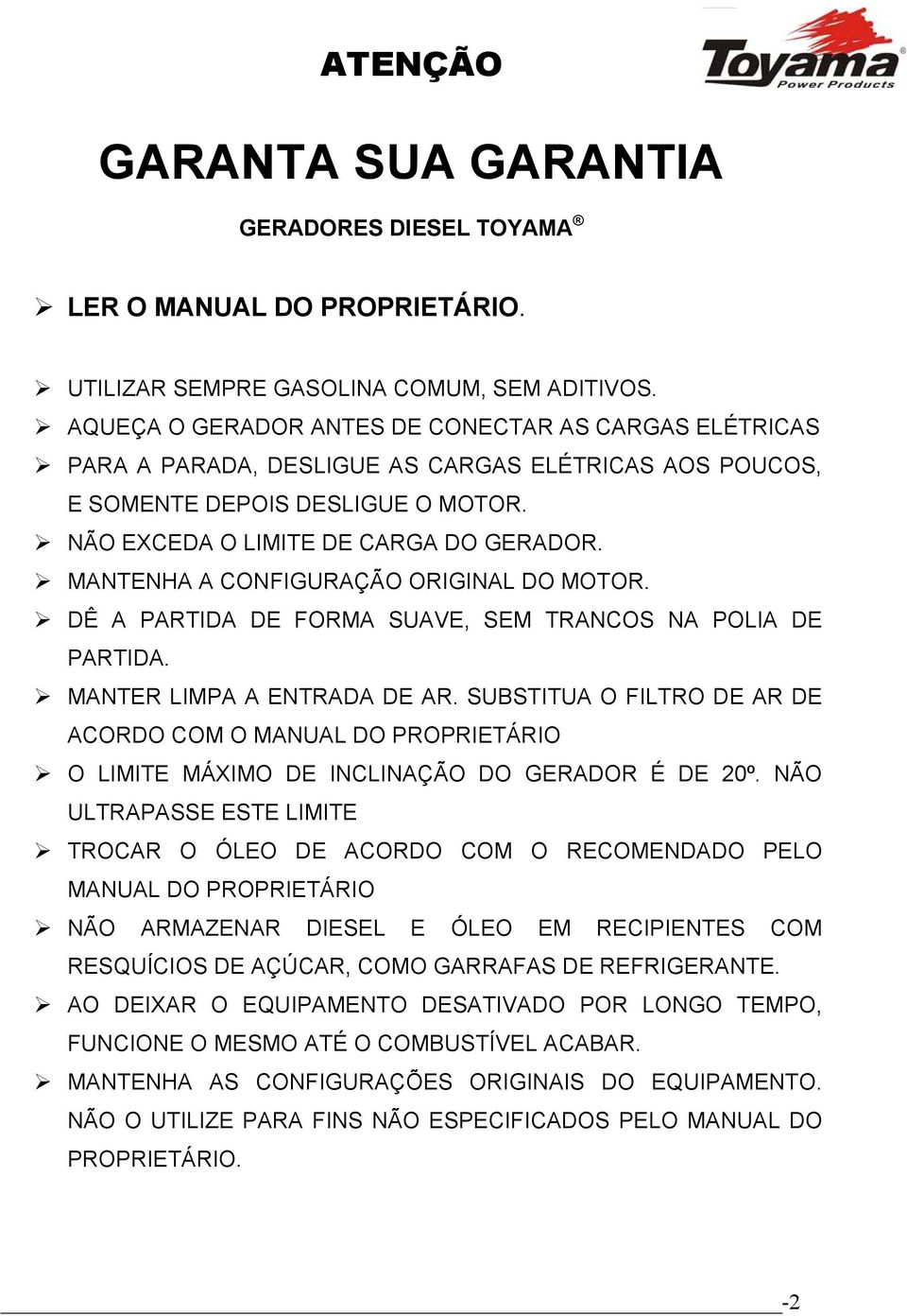 MANTENHA A CONFIGURAÇÃO ORIGINAL DO MOTOR. DÊ A PARTIDA DE FORMA SUAVE, SEM TRANCOS NA POLIA DE PARTIDA. MANTER LIMPA A ENTRADA DE AR.