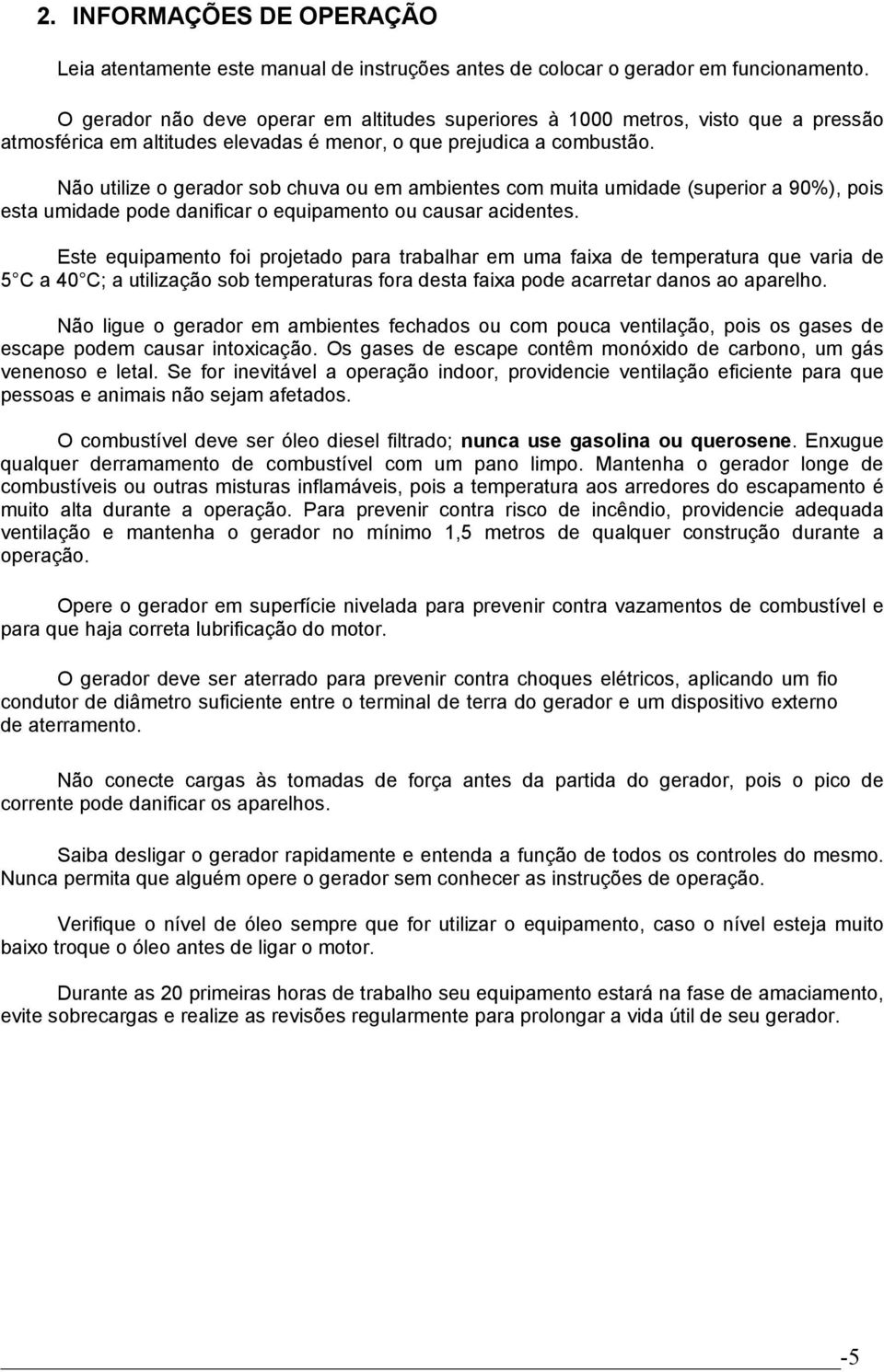 Não utilize o gerador sob chuva ou em ambientes com muita umidade (superior a 90%), pois esta umidade pode danificar o equipamento ou causar acidentes.