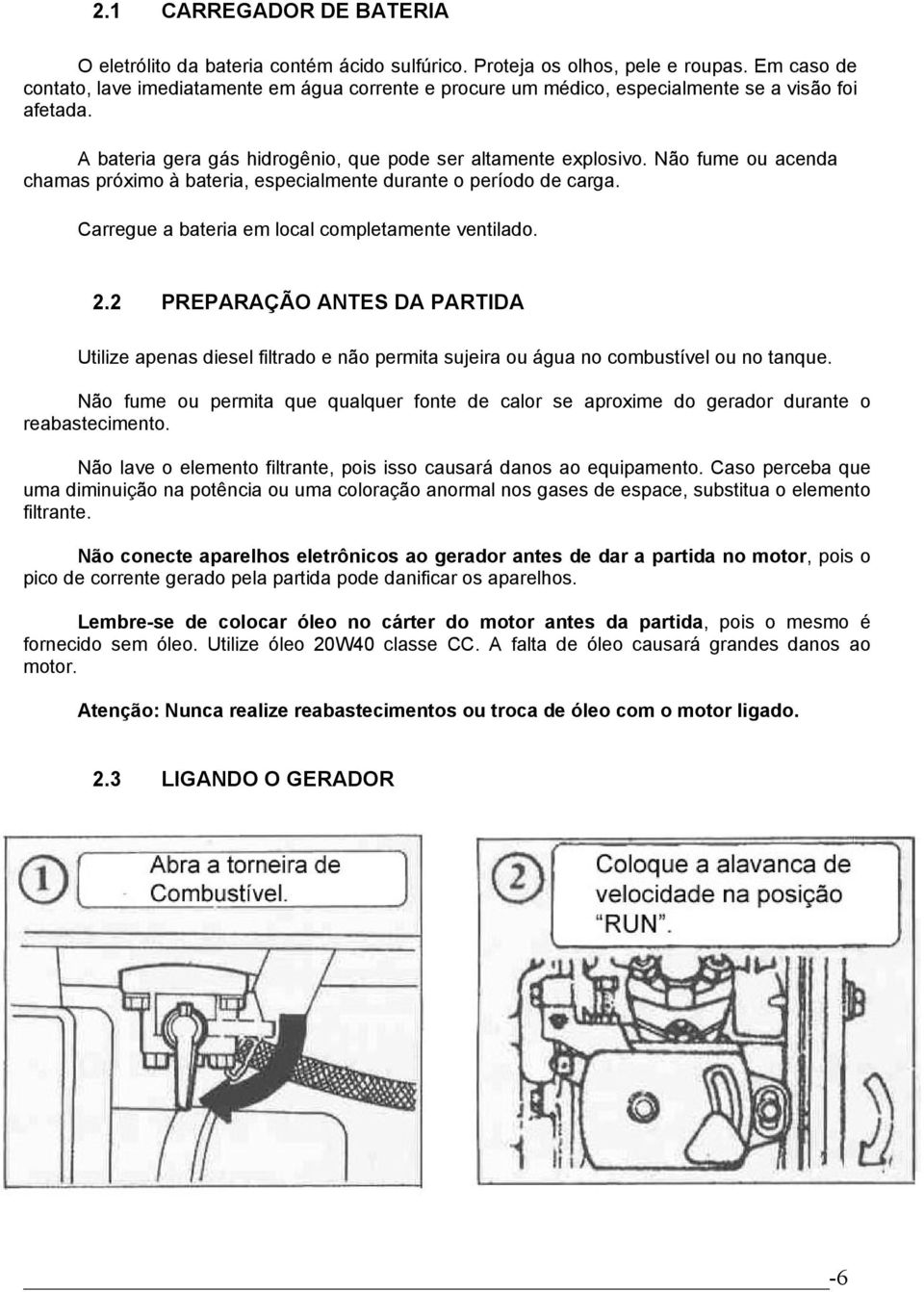 Não fume ou acenda chamas próximo à bateria, especialmente durante o período de carga. Carregue a bateria em local completamente ventilado. 2.