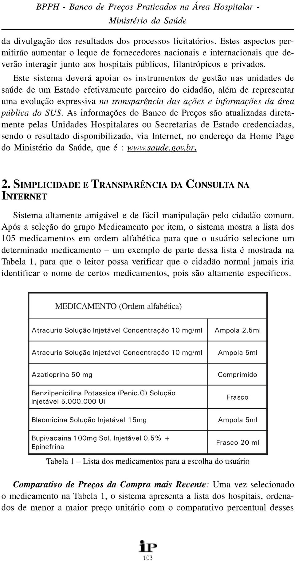 Este sistema deverá apoiar os instrumentos de gestão nas unidades de saúde de um Estado efetivamente parceiro do cidadão, além de representar uma evolução expressiva na transparência das ações e