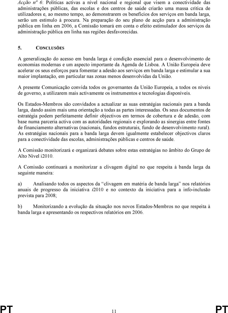 Na preparação do seu plano de acção para a administração pública em linha em 2006, a Comissão tomará em conta o efeito estimulador dos serviços da administração pública em linha nas regiões