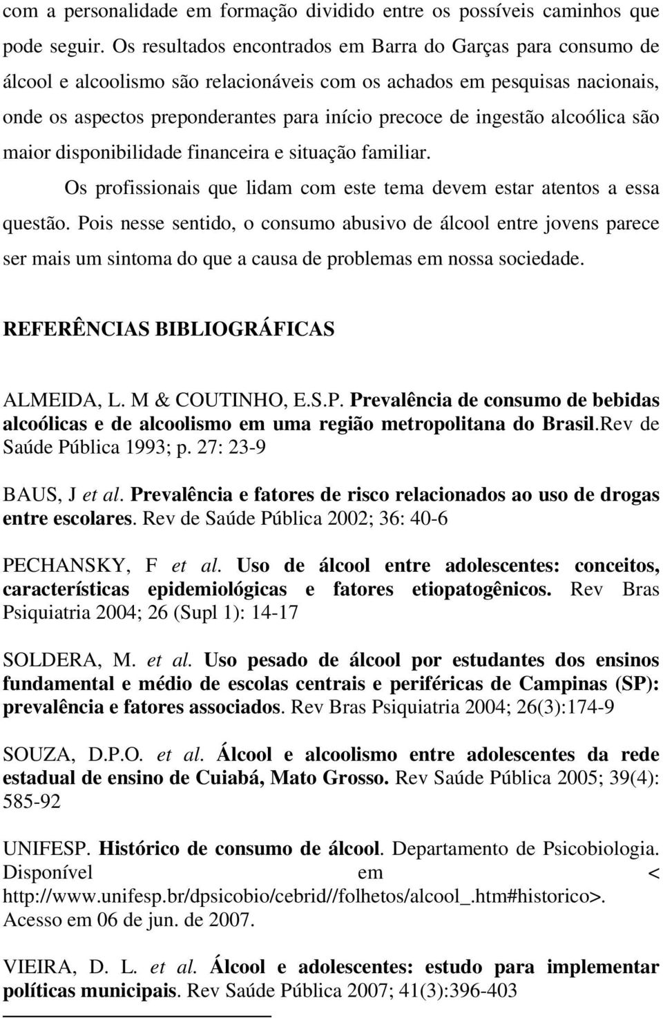 ingestão alcoólica são maior disponibilidade financeira e situação familiar. Os profissionais que lidam com este tema devem estar atentos a essa questão.