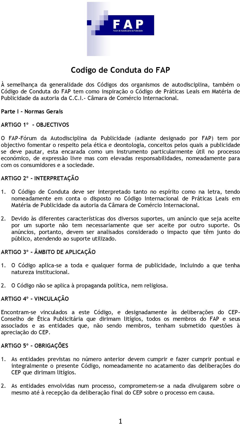 Parte I - Normas Gerais ARTIGO 1º - OBJECTIVOS O FAP-Fórum da Autodisciplina da Publicidade (adiante designado por FAP) tem por objectivo fomentar o respeito pela ética e deontologia, conceitos pelos