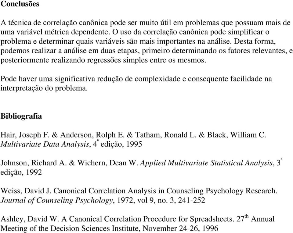 Desta forma, podemos realizar a análise em duas etapas, primeiro determinando os fatores relevantes, e posteriormente realizando regressões simples entre os mesmos.