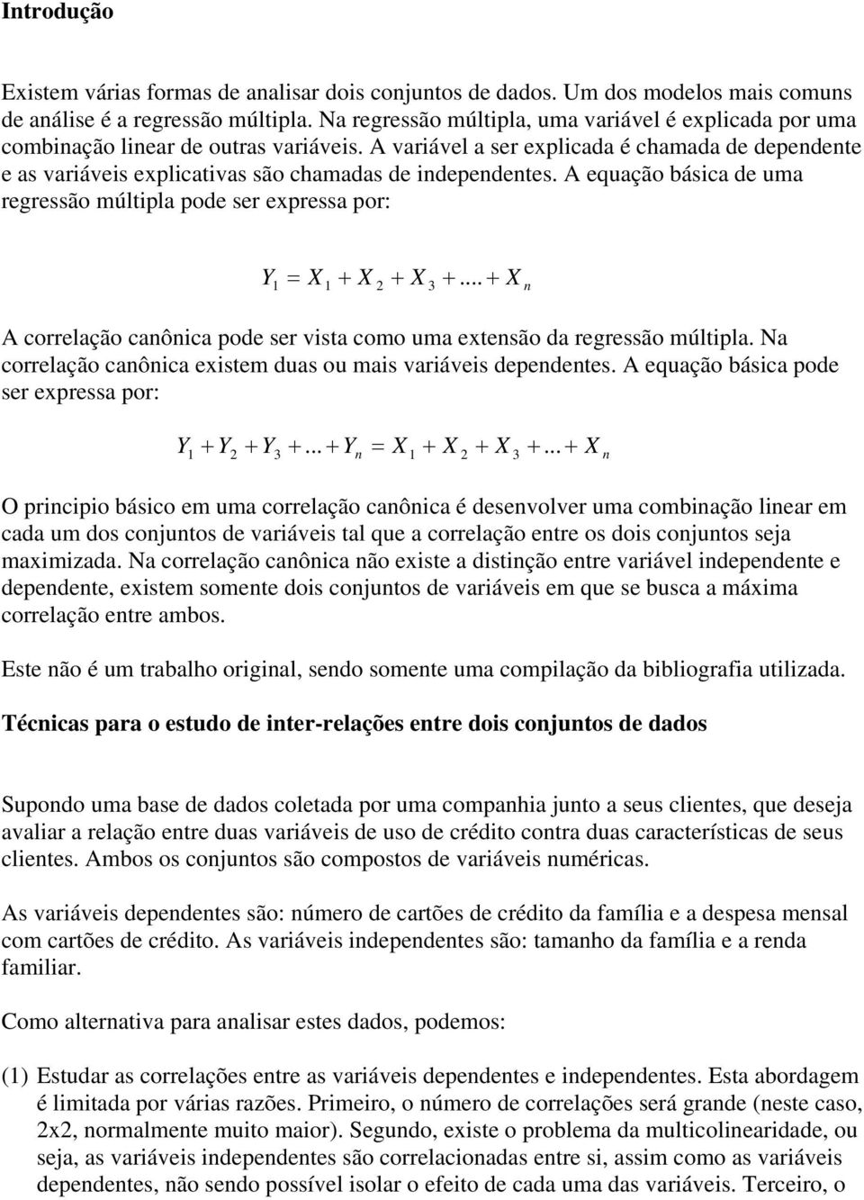 A variável a ser explicada é chamada de dependente e as variáveis explicativas são chamadas de independentes. A equação básica de uma regressão múltipla pode ser expressa por: Y = X + X + X +.