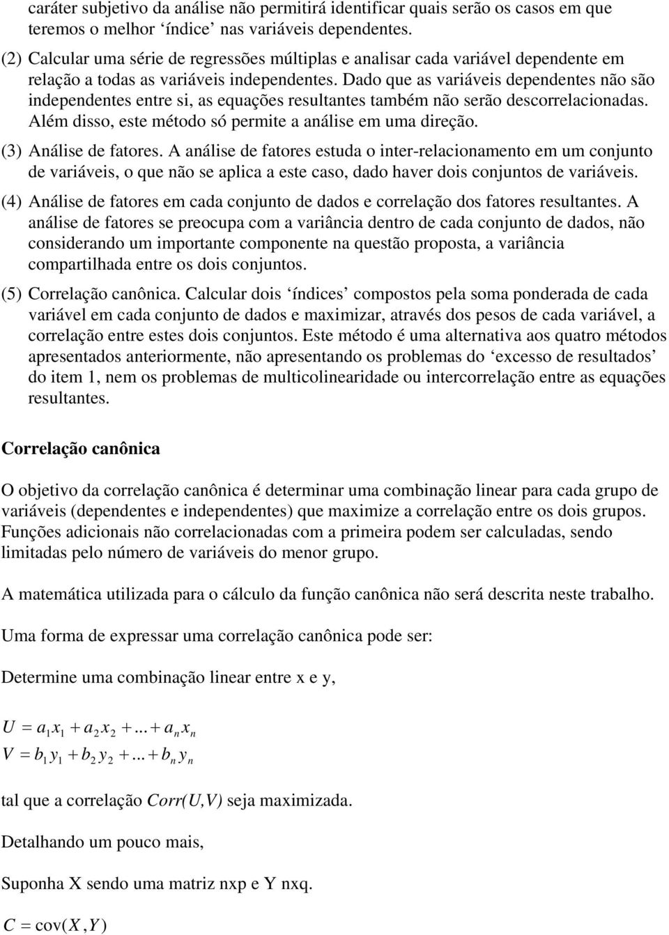 Dado que as variáveis dependentes não são independentes entre si, as equações resultantes também não serão descorrelacionadas. Além disso, este método só permite a análise em uma direção.