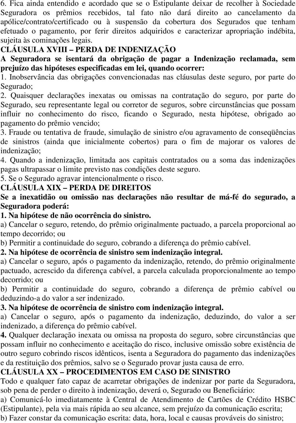 CLÁUSULA XVIII PERDA DE INDENIZAÇÃO A Seguradora se isentará da obrigação de pagar a Indenização reclamada, sem prejuízo das hipóteses especificadas em lei, quando ocorrer: 1.