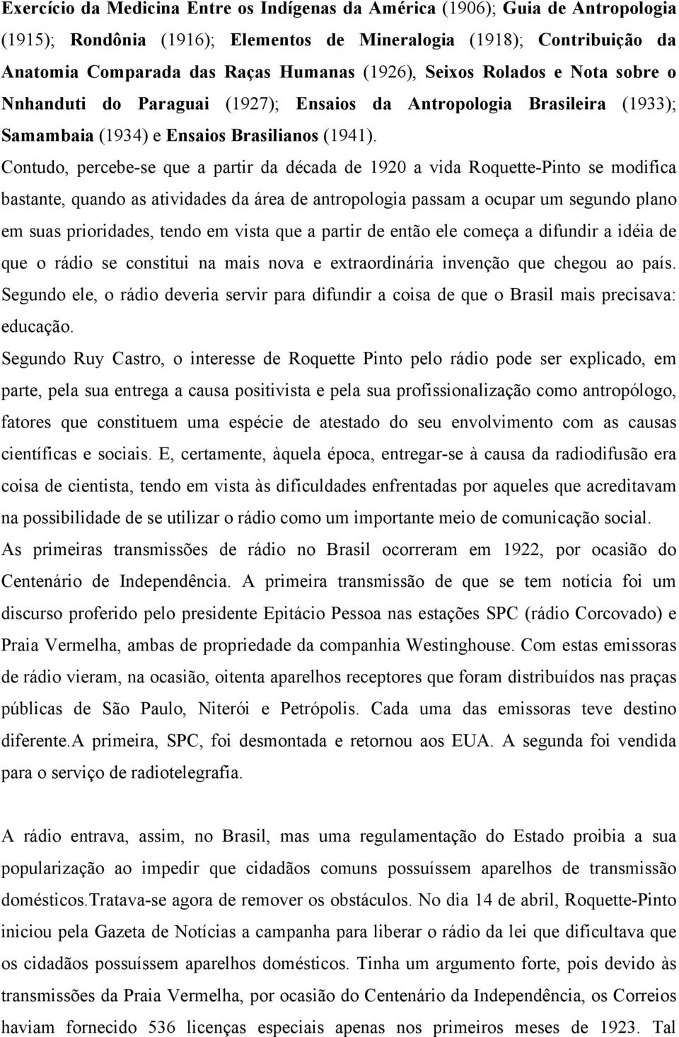 Contudo, percebe-se que a partir da década de 1920 a vida Roquette-Pinto se modifica bastante, quando as atividades da área de antropologia passam a ocupar um segundo plano em suas prioridades, tendo