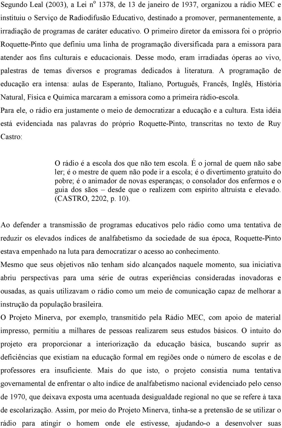 Desse modo, eram irradiadas óperas ao vivo, palestras de temas diversos e programas dedicados à literatura.