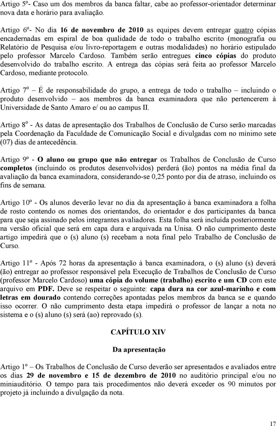 livro-reportagem e outras modalidades) no horário estipulado pelo professor Marcelo Cardoso. Também serão entregues cinco cópias do produto desenvolvido do trabalho escrito.