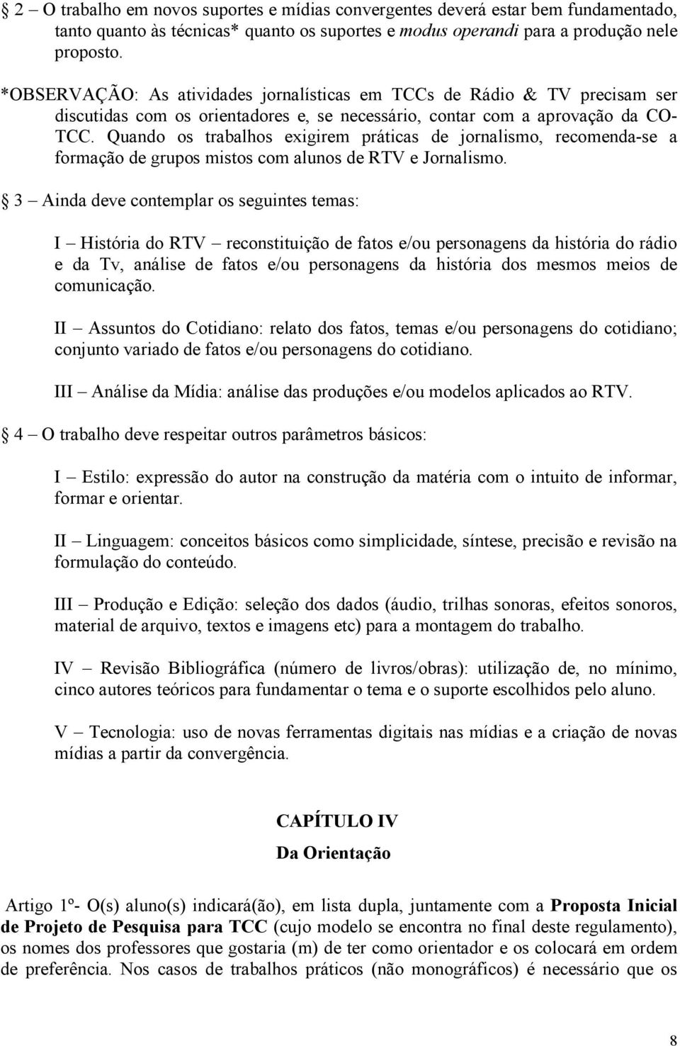 Quando os trabalhos exigirem práticas de jornalismo, recomenda-se a formação de grupos mistos com alunos de RTV e Jornalismo.