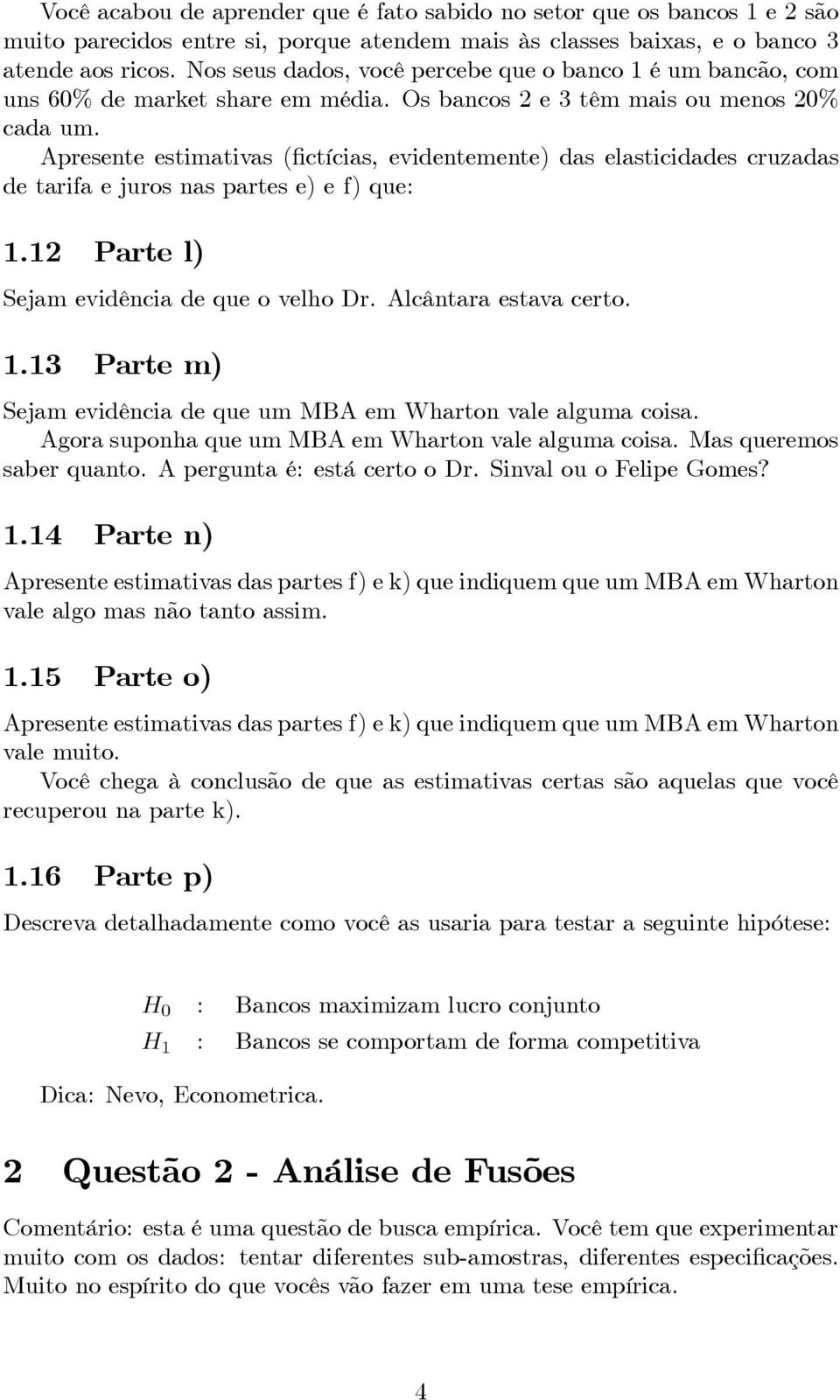 Apresente estimativas (fictícias, evidentemente) das elasticidades cruzadas de tarifa e juros nas partes e) e f) que: 1.12 Parte l) Sejam evidência de que o velho Dr. Alcântara estava certo. 1.13 Parte m) Sejam evidência de que um MBA em Wharton vale alguma coisa.