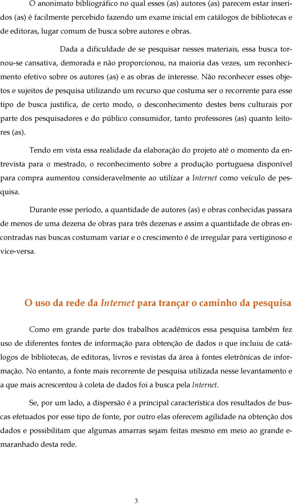 Dada a dificuldade de se pesquisar nesses materiais, essa busca tornou-se cansativa, demorada e não proporcionou, na maioria das vezes, um reconhecimento efetivo sobre os autores (as) e as obras de