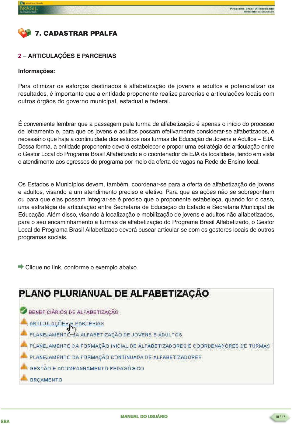 É conveniente lembrar que a passagem pela turma de alfabetização é apenas o início do processo de letramento e, para que os jovens e adultos possam efetivamente considerar-se alfabetizados, é