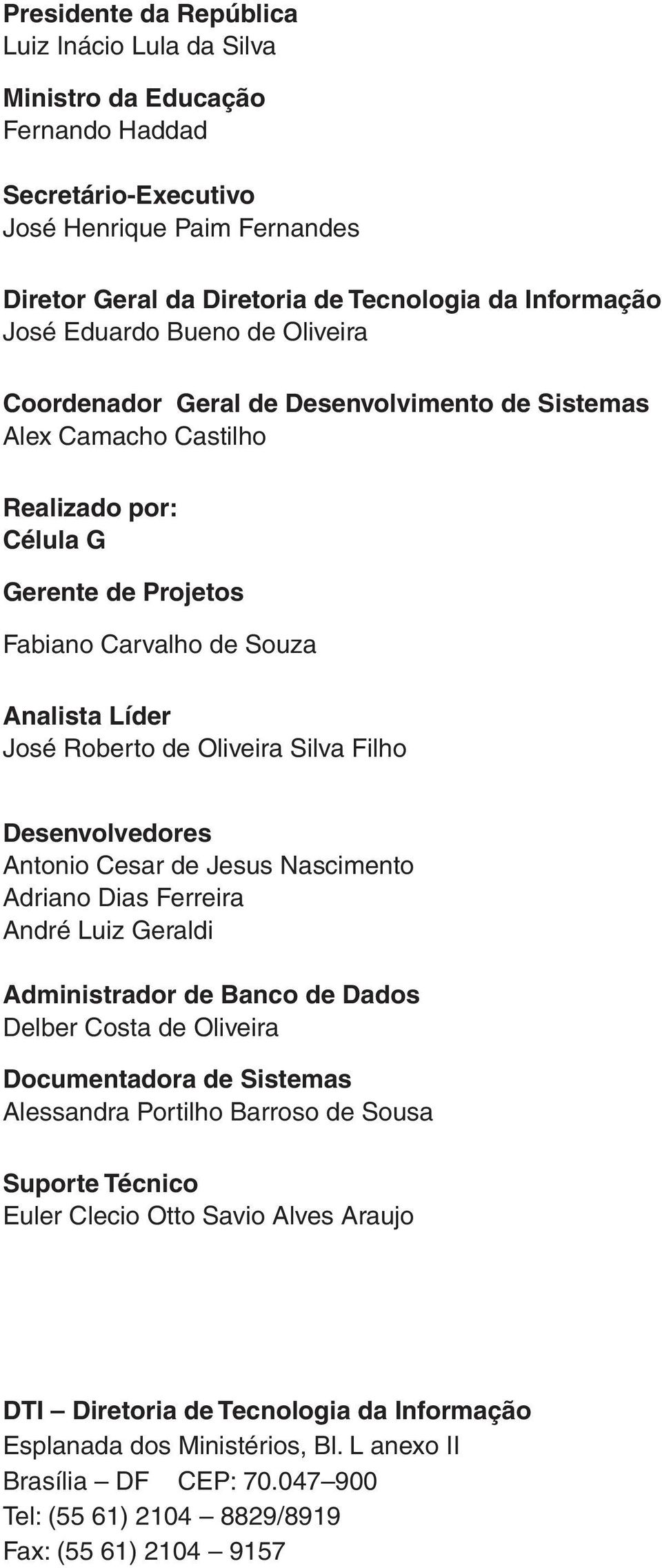 Oliveira Silva Filho Desenvolvedores Antonio Cesar de Jesus Nascimento Adriano Dias Ferreira André Luiz Geraldi Administrador de Banco de Dados Delber Costa de Oliveira Documentadora de Sistemas