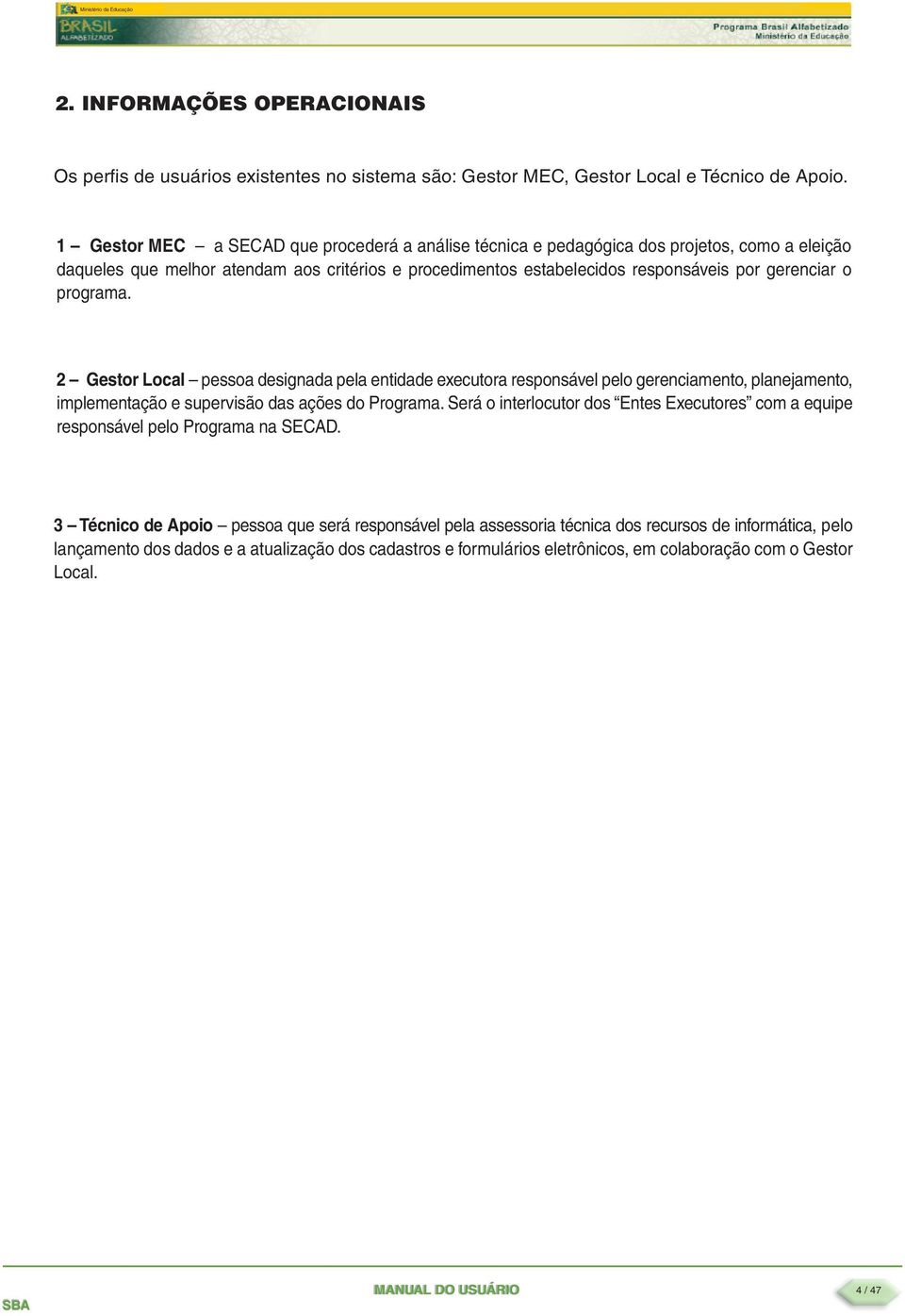 programa. 2 Gestor Local pessoa designada pela entidade executora responsável pelo gerenciamento, planejamento, implementação e supervisão das ações do Programa.