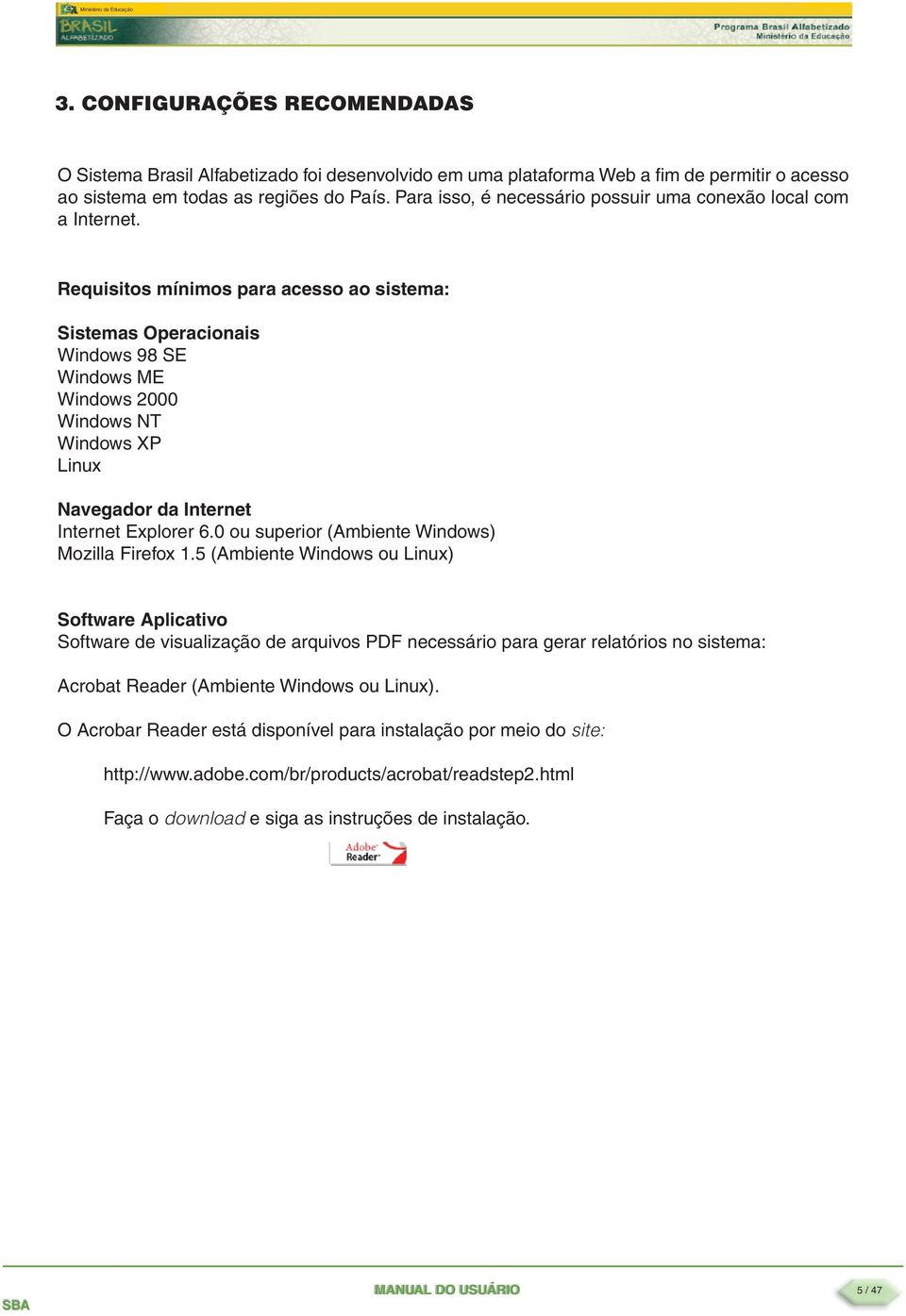 Requisitos mínimos para acesso ao sistema: Sistemas Operacionais Windows 98 SE Windows ME Windows 2000 Windows NT Windows XP Linux Navegador da Internet Internet Explorer 6.