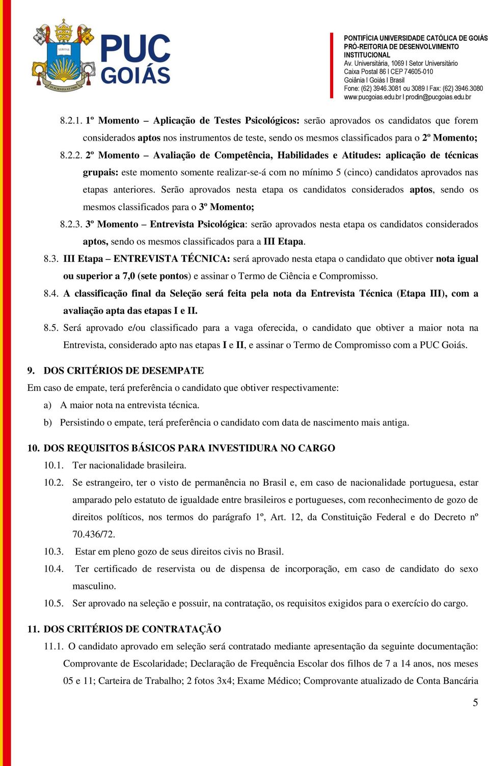 Momento; 8.2.3. 3º Momento Entrevista Psicológica: serão aprovados nesta etapa os candidatos considerados aptos, sendo os mesmos classificados para a III Etapa. 8.3. III Etapa ENTREVISTA TÉCNICA: será aprovado nesta etapa o candidato que obtiver nota igual ou superior a 7,0 (sete pontos) e assinar o Termo de Ciência e Compromisso.