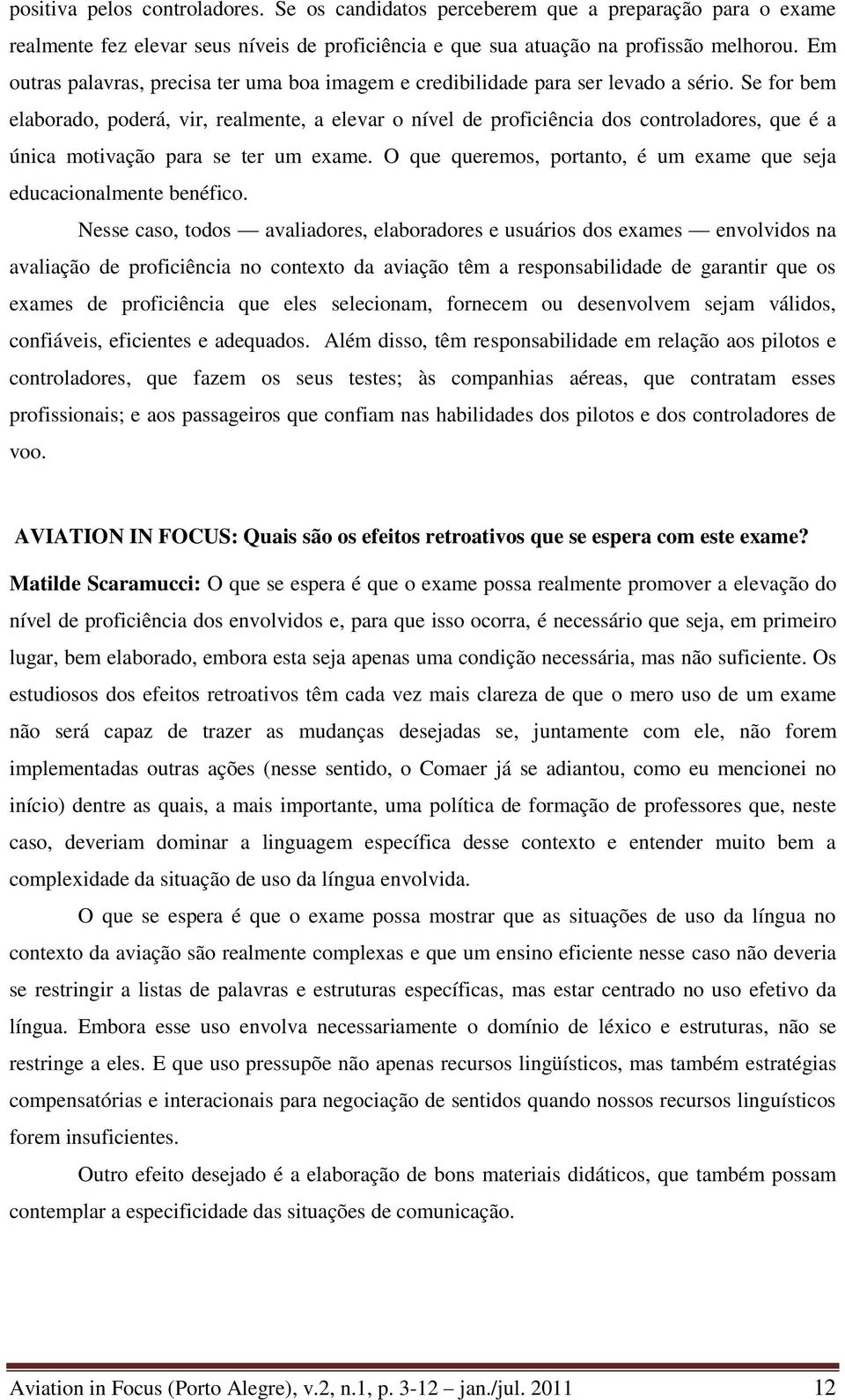 Se for bem elaborado, poderá, vir, realmente, a elevar o nível de proficiência dos controladores, que é a única motivação para se ter um exame.