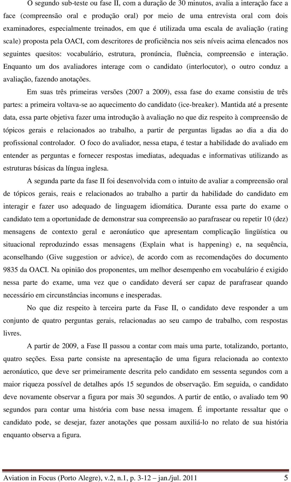 estrutura, pronúncia, fluência, compreensão e interação. Enquanto um dos avaliadores interage com o candidato (interlocutor), o outro conduz a avaliação, fazendo anotações.