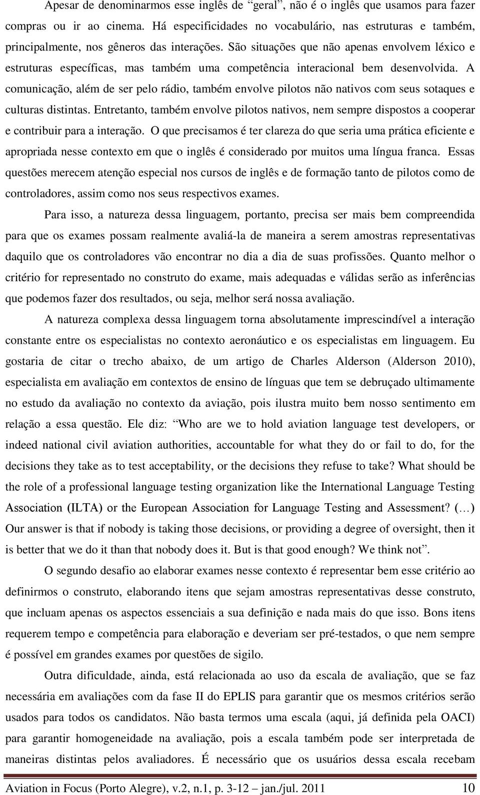 São situações que não apenas envolvem léxico e estruturas específicas, mas também uma competência interacional bem desenvolvida.